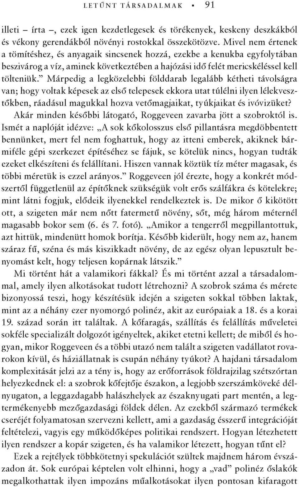 Márpedig a legközelebbi földdarab legalább kétheti távolságra van; hogy voltak képesek az első telepesek ekkora utat túlélni ilyen lélekvesztőkben, ráadásul magukkal hozva vetőmagjaikat, tyúkjaikat