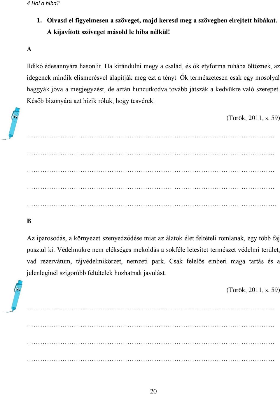 Ők természetesen csak egy mosolyal haggyák jóva a megjegyzést, de aztán huncutkodva tovább játszák a kedvükre való szerepet. Későb bizonyára azt hizik róluk, hogy tesvérek. (Török, 2011, s. 59).