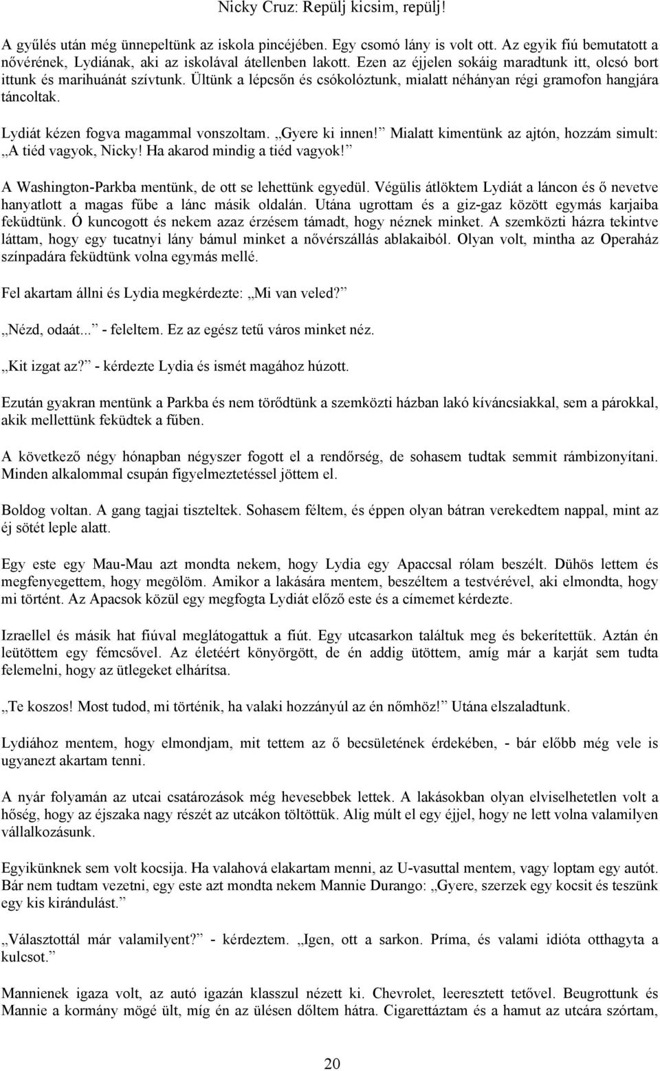 Lydiát kézen fogva magammal vonszoltam. Gyere ki innen! Mialatt kimentünk az ajtón, hozzám simult: A tiéd vagyok, Nicky! Ha akarod mindig a tiéd vagyok!