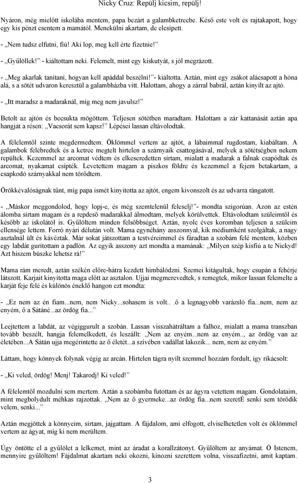 Halottam, ahogy a zárral babrál, aztán kinyílt az ajtó. - Itt maradsz a madaraknál, míg meg nem javulsz! Betolt az ajtón és becsukta mögöttem. Teljesen sötétben maradtam.