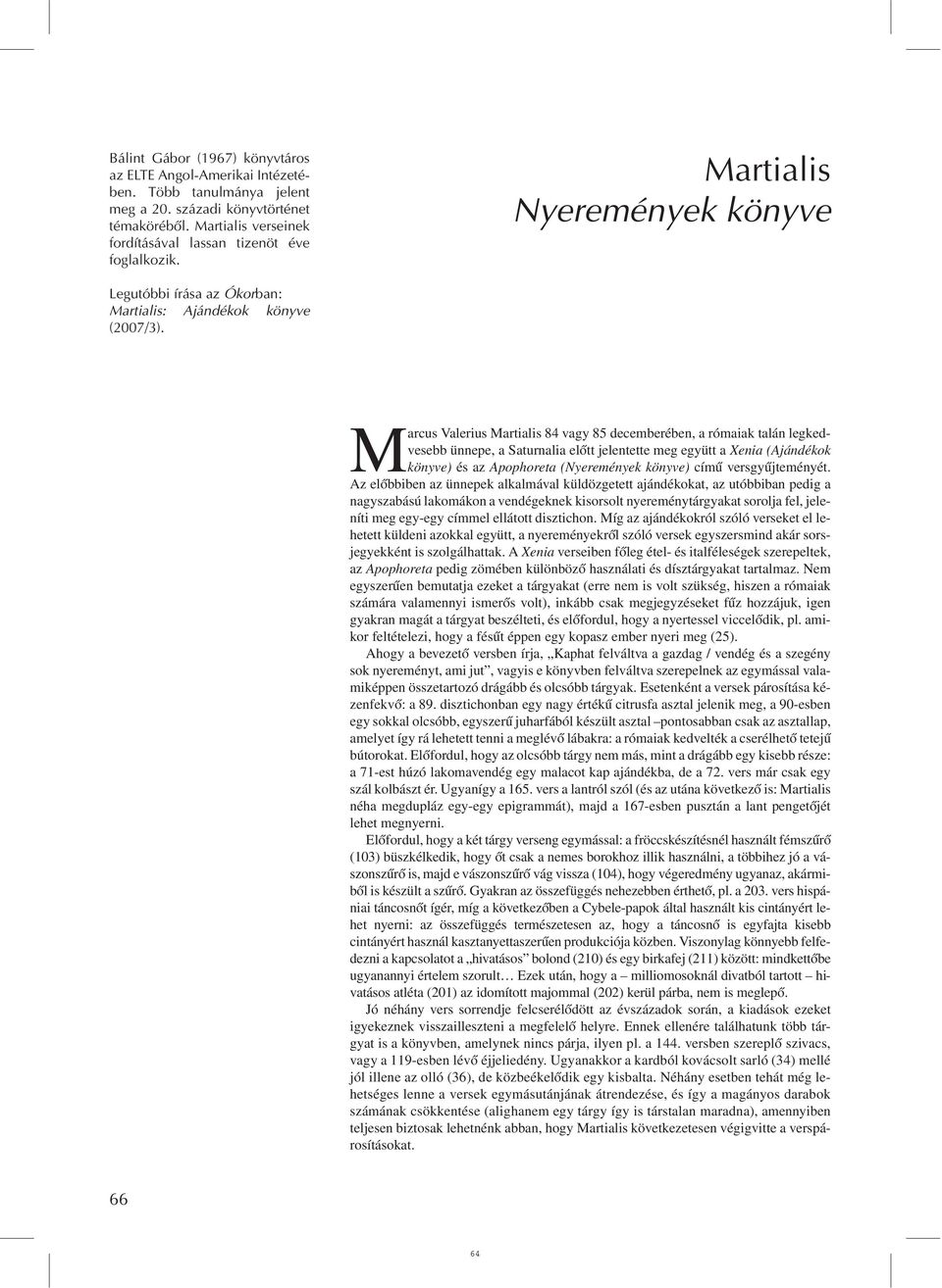 Marcus Valerius Martialis 84 vagy 85 decemberében, a rómaiak talán legkedvesebb ünnepe, a Saturnalia elõtt jelentette meg együtt a Xenia (Ajándékok könyve) és az Apophoreta (Nyeremények könyve) címû