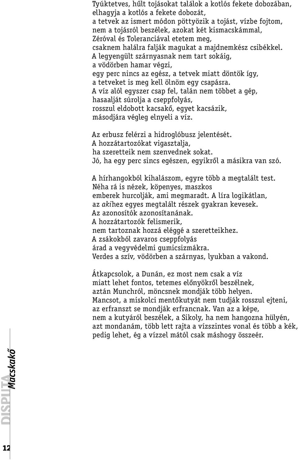 A legyengült szárnyasnak nem tart sokáig, a vödörben hamar végzi, egy perc nincs az egész, a tetvek miatt döntök így, a tetveket is meg kell ölnöm egy csapásra.