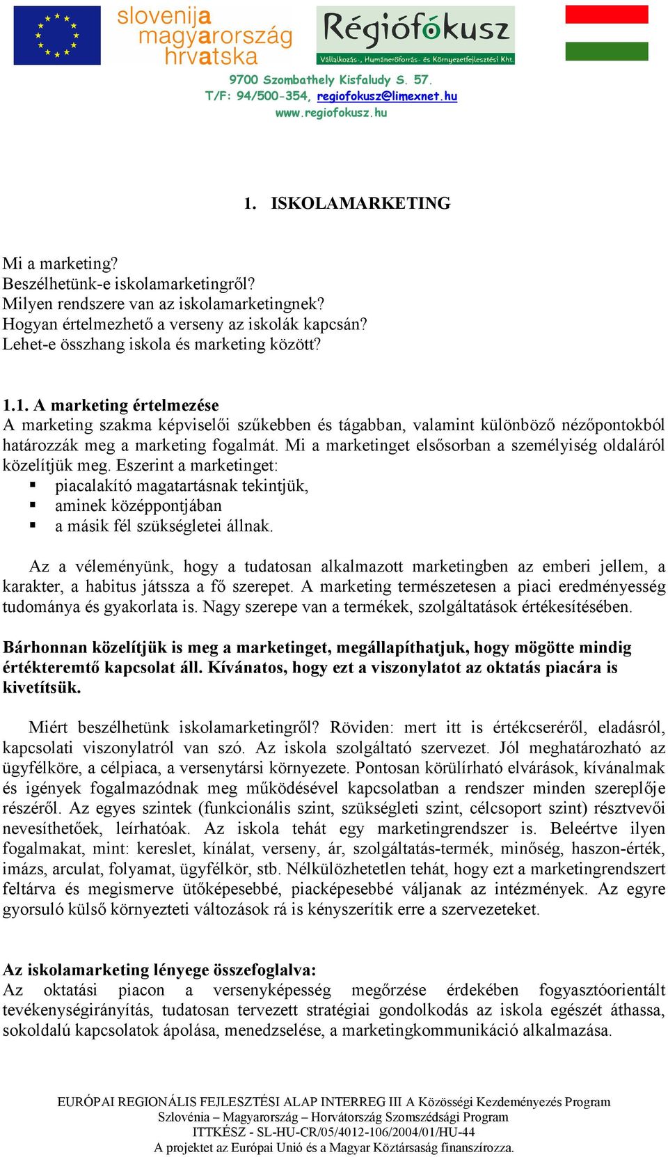 Mi a marketinget elsısorban a személyiség oldaláról közelítjük meg. Eszerint a marketinget: piacalakító magatartásnak tekintjük, aminek középpontjában a másik fél szükségletei állnak.