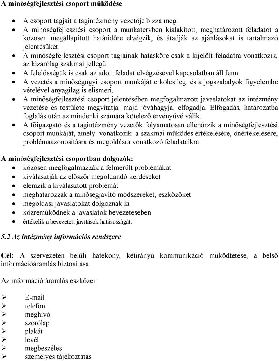 A minőségfejlesztési csoport tagjainak hatásköre csak a kijelölt feladatra vonatkozik, az kizárólag szakmai jellegű. A felelősségük is csak az adott feladat elvégzésével kapcsolatban áll fenn.