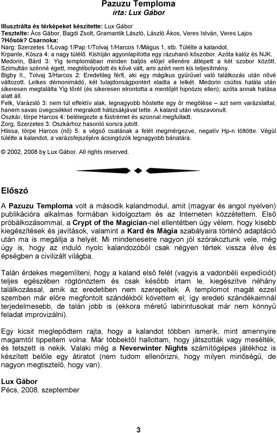 Medorin, Bárd 3: Yig templomában minden baljós előjel ellenére átlépett a két szobor között. Szimultán szénné égett, megtébolyodott és kővé vált, ami azért nem kis teljesítmény. Bigby II.