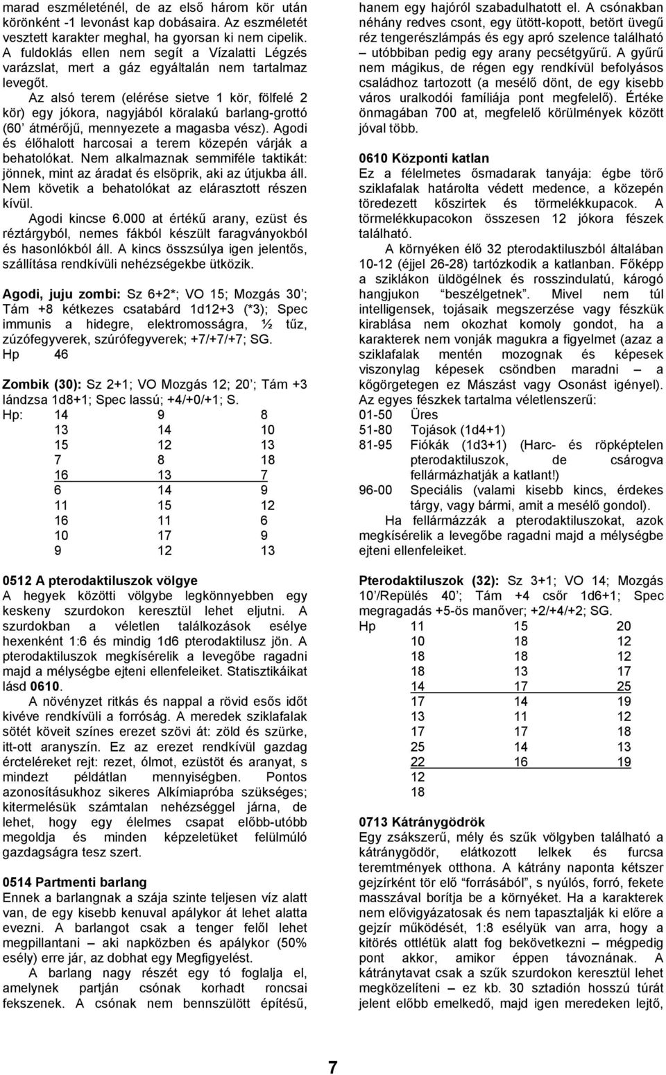 Az alsó terem (elérése sietve 1 kör, fölfelé 2 kör) egy jókora, nagyjából köralakú barlang-grottó (60 átmérőjű, mennyezete a magasba vész).