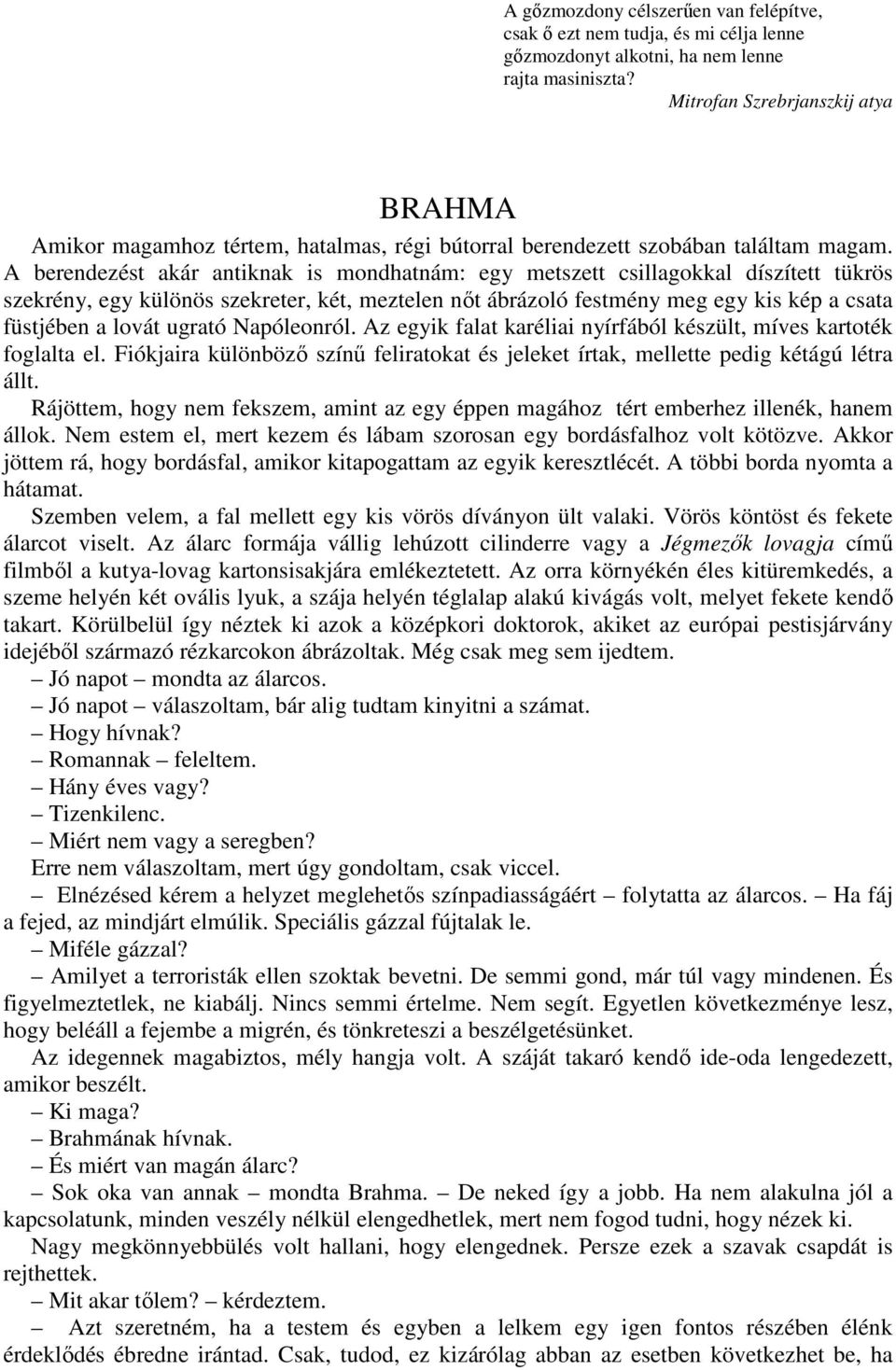 A berendezést akár antiknak is mondhatnám: egy metszett csillagokkal díszített tükrös szekrény, egy különös szekreter, két, meztelen nıt ábrázoló festmény meg egy kis kép a csata füstjében a lovát