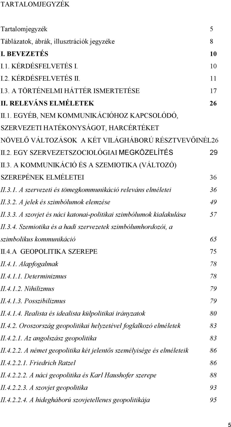 3. A KOMMUNIKÁCIÓ ÉS A SZEMIOTIKA (VÁLTOZÓ) SZEREPÉNEK ELMÉLETEI 36 II.3.1. A szervezeti és tömegkommunikáció releváns elméletei 36 II.3.2. A jelek és szimbólumok elemzése 49 II.3.3. A szovjet és náci katonai-politikai szimbólumok kialakulása 57 II.