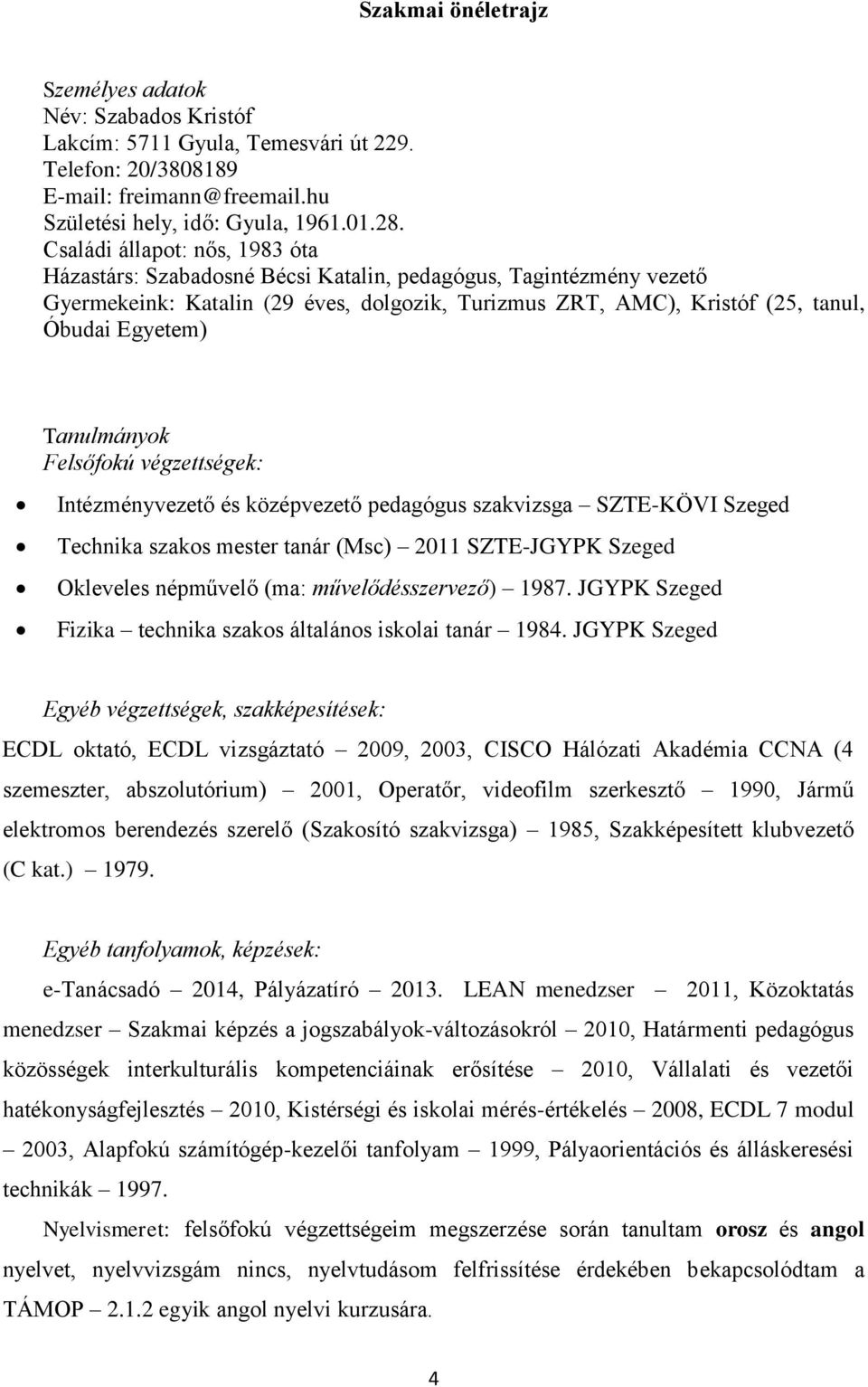 Tanulmányok Felsőfokú végzettségek: Intézményvezető és középvezető pedagógus szakvizsga SZTE-KÖVI Szeged Technika szakos mester tanár (Msc) 2011 SZTE-JGYPK Szeged Okleveles népművelő (ma: