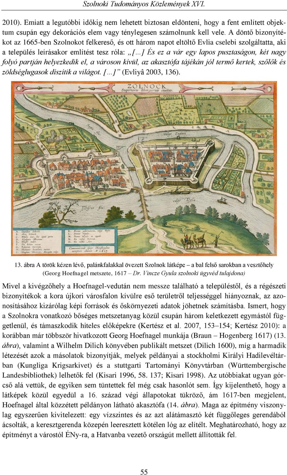 nagy folyó partján helyezkedik el, a városon kívül, az akasztófa tájékán jól termő kertek, szőlők és zöldséglugasok díszítik a világot. [ ] (Evliyâ 2003, 136