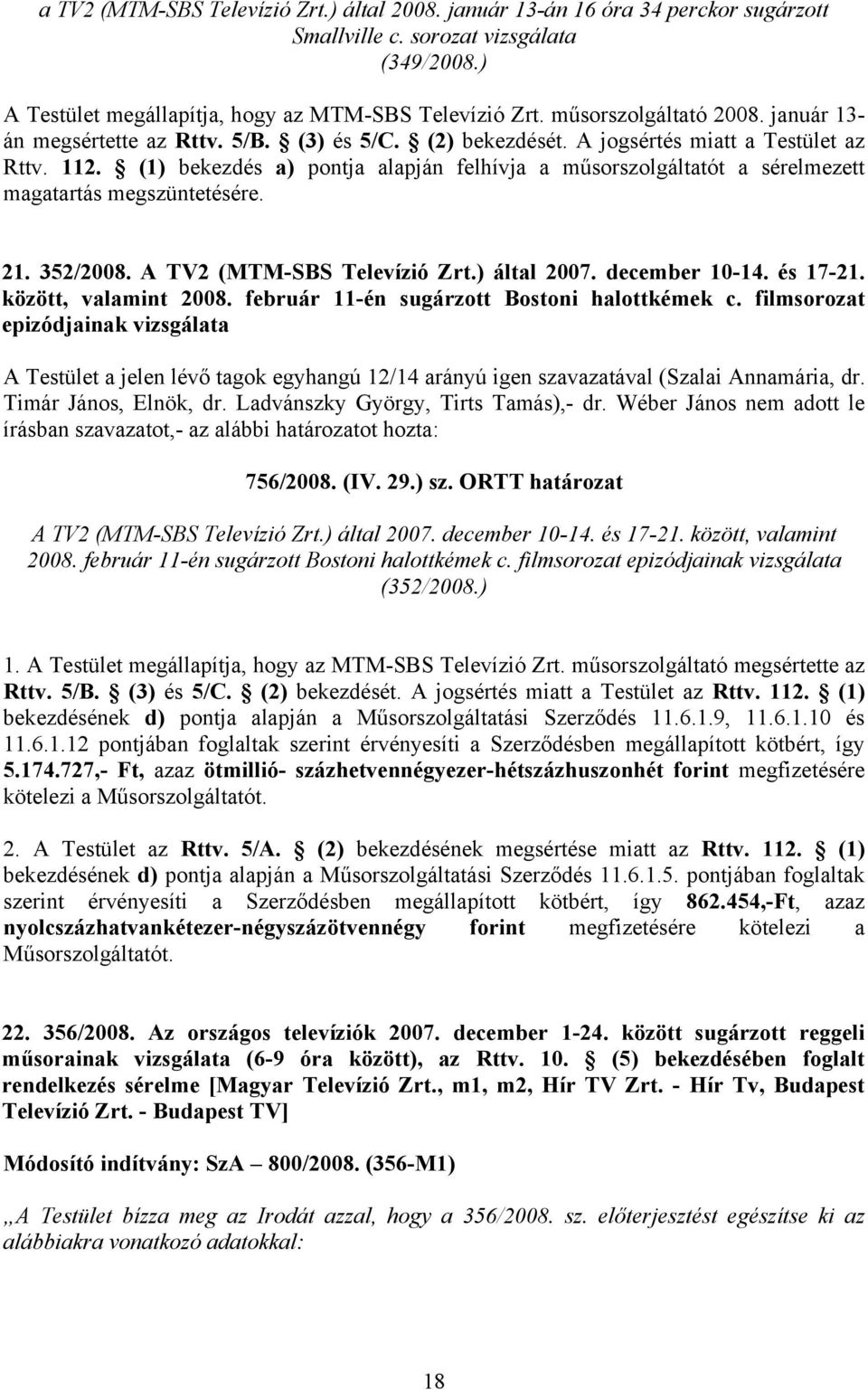 (1) bekezdés a) pontja alapján felhívja a műsorszolgáltatót a sérelmezett magatartás megszüntetésére. 21. 352/2008. A TV2 (MTM-SBS Televízió Zrt.) által 2007. december 10-14. és 17-21.