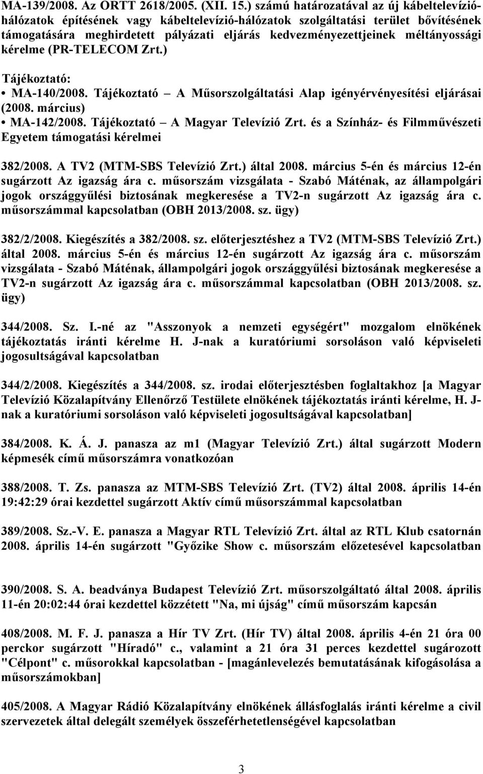 méltányossági kérelme (PR-TELECOM Zrt.) Tájékoztató: MA-140/2008. Tájékoztató A Műsorszolgáltatási Alap igényérvényesítési eljárásai (2008. március) MA-142/2008. Tájékoztató A Magyar Televízió Zrt.