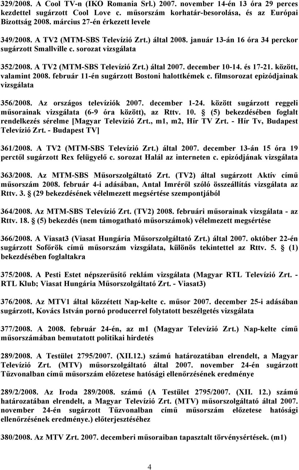 december 10-14. és 17-21. között, valamint 2008. február 11-én sugárzott Bostoni halottkémek c. filmsorozat epizódjainak vizsgálata 356/2008. Az országos televíziók 2007. december 1-24.