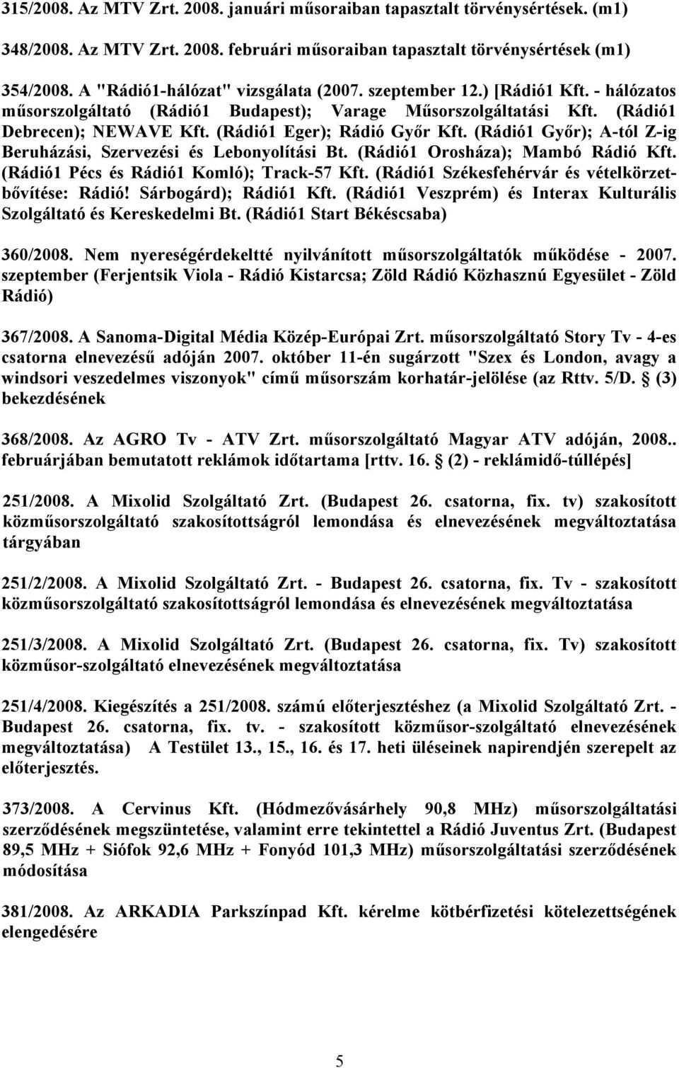 (Rádió1 Eger); Rádió Győr Kft. (Rádió1 Győr); A-tól Z-ig Beruházási, Szervezési és Lebonyolítási Bt. (Rádió1 Orosháza); Mambó Rádió Kft. (Rádió1 Pécs és Rádió1 Komló); Track-57 Kft.