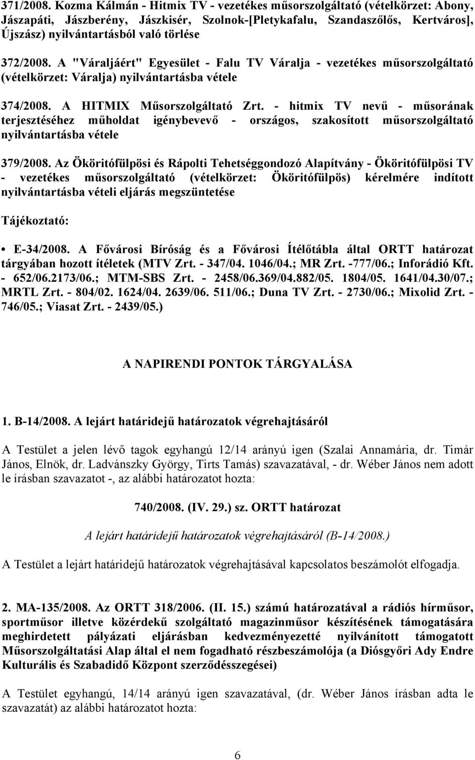 372/2008. A "Váraljáért" Egyesület - Falu TV Váralja - vezetékes műsorszolgáltató (vételkörzet: Váralja) nyilvántartásba vétele 374/2008. A HITMIX Műsorszolgáltató Zrt.