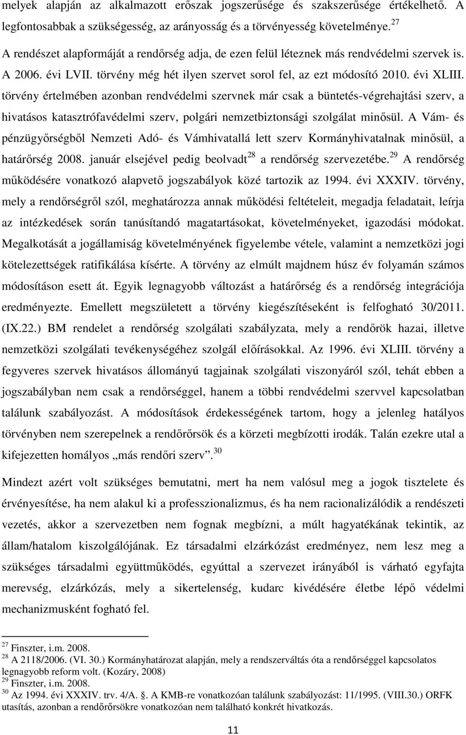 törvény értelmében azonban rendvédelmi szervnek már csak a büntetés-végrehajtási szerv, a hivatásos katasztrófavédelmi szerv, polgári nemzetbiztonsági szolgálat minősül.