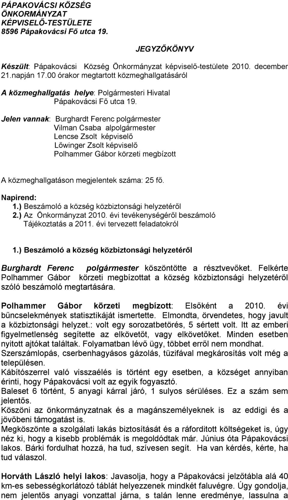 Jelen vannak: Burghardt Ferenc polgármester Vilman Csaba alpolgármester Lencse Zsolt képviselő Lőwinger Zsolt képviselő Polhammer Gábor körzeti megbízott A közmeghallgatáson megjelentek száma: 25 fő.