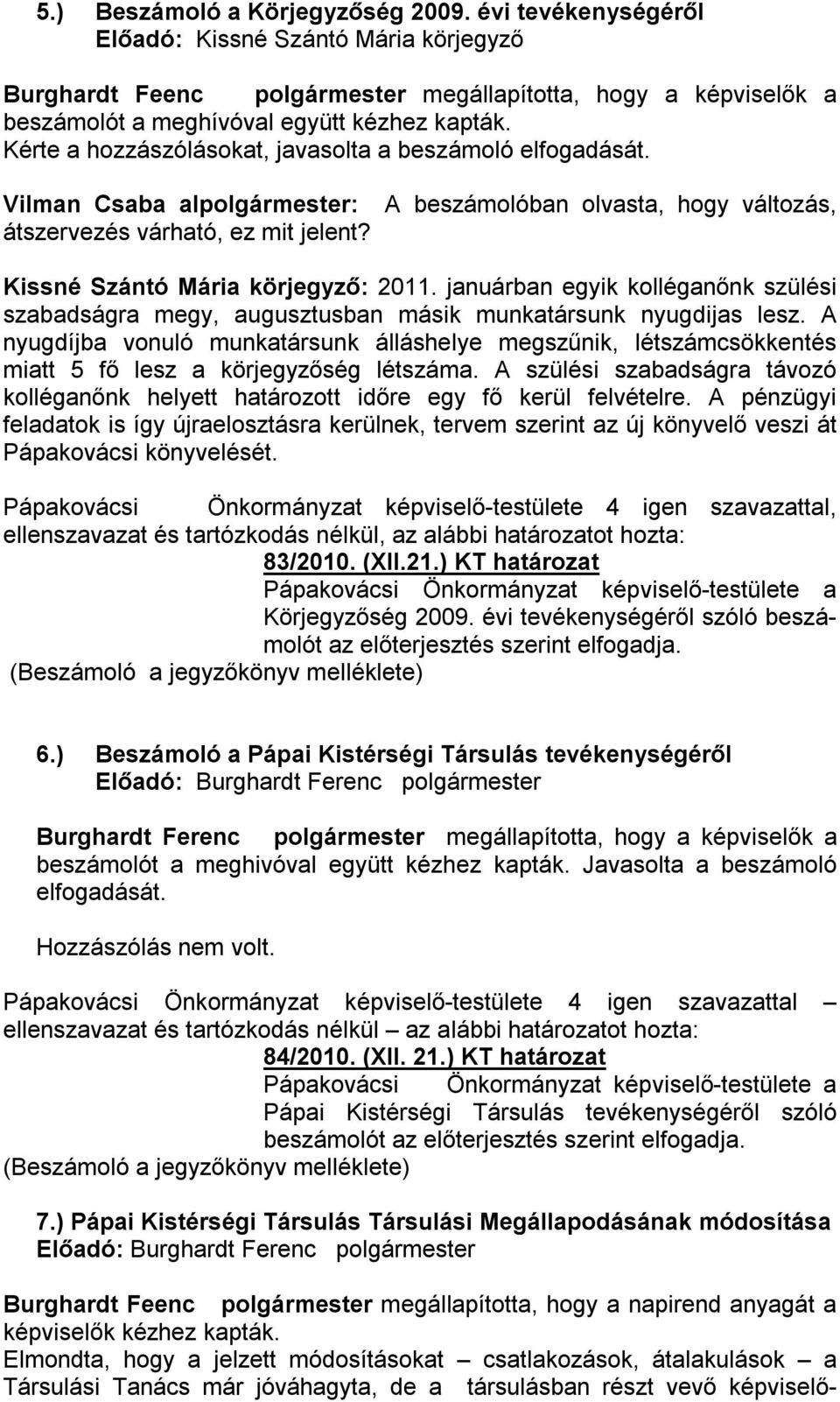 Kérte a hozzászólásokat, javasolta a beszámoló elfogadását. Vilman Csaba alpolgármester: átszervezés várható, ez mit jelent? A beszámolóban olvasta, hogy változás, Kissné Szántó Mária körjegyző: 2011.