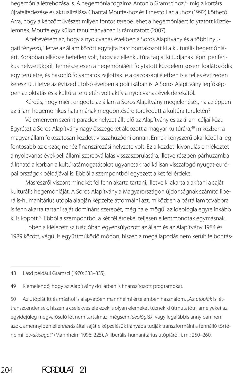 A feltevésem az, hogy a nyolcvanas években a Soros Alapítvány és a többi nyugati tényező, illetve az állam között egyfajta harc bontakozott ki a kulturális hegemóniáért.