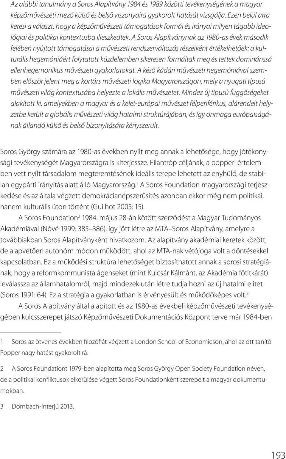 A Soros Alapítványnak az 1980-as évek második felében nyújtott támogatásai a művészeti rendszerváltozás részeiként értékelhetőek: a kulturális hegemóniáért folytatott küzdelemben sikeresen formáltak