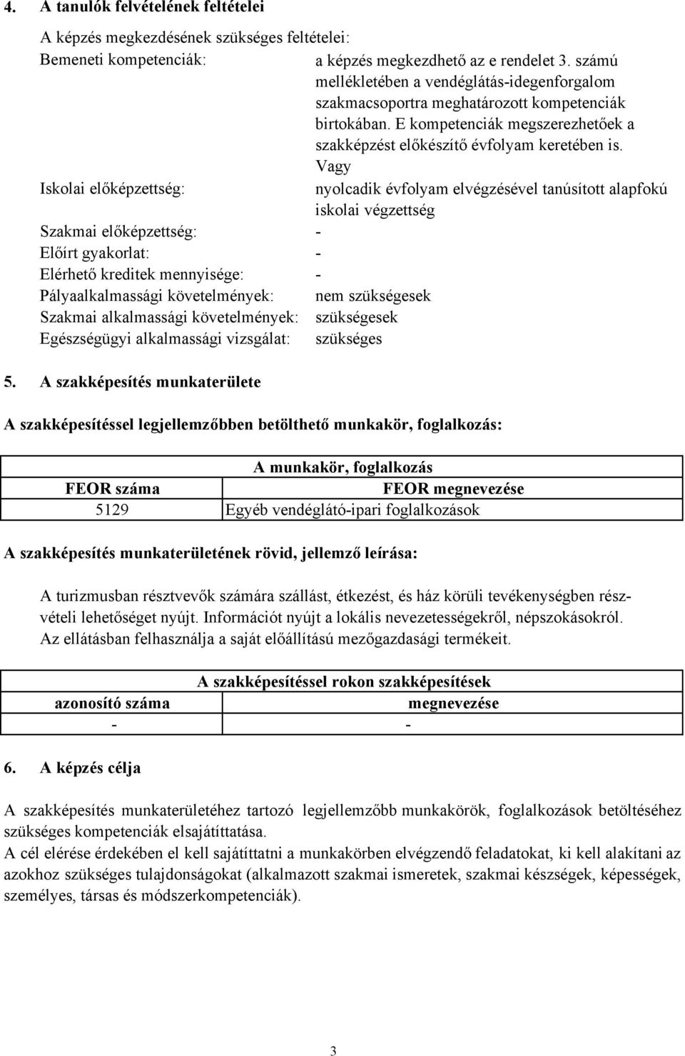 Vagy Iskolai előképzettség: nyolcadik évfolyam elvégzésével tanúsított alapfokú iskolai végzettség Szakmai előképzettség: - Előírt gyakorlat: - Elérhető kreditek mennyisége: - Pályaalkalmassági