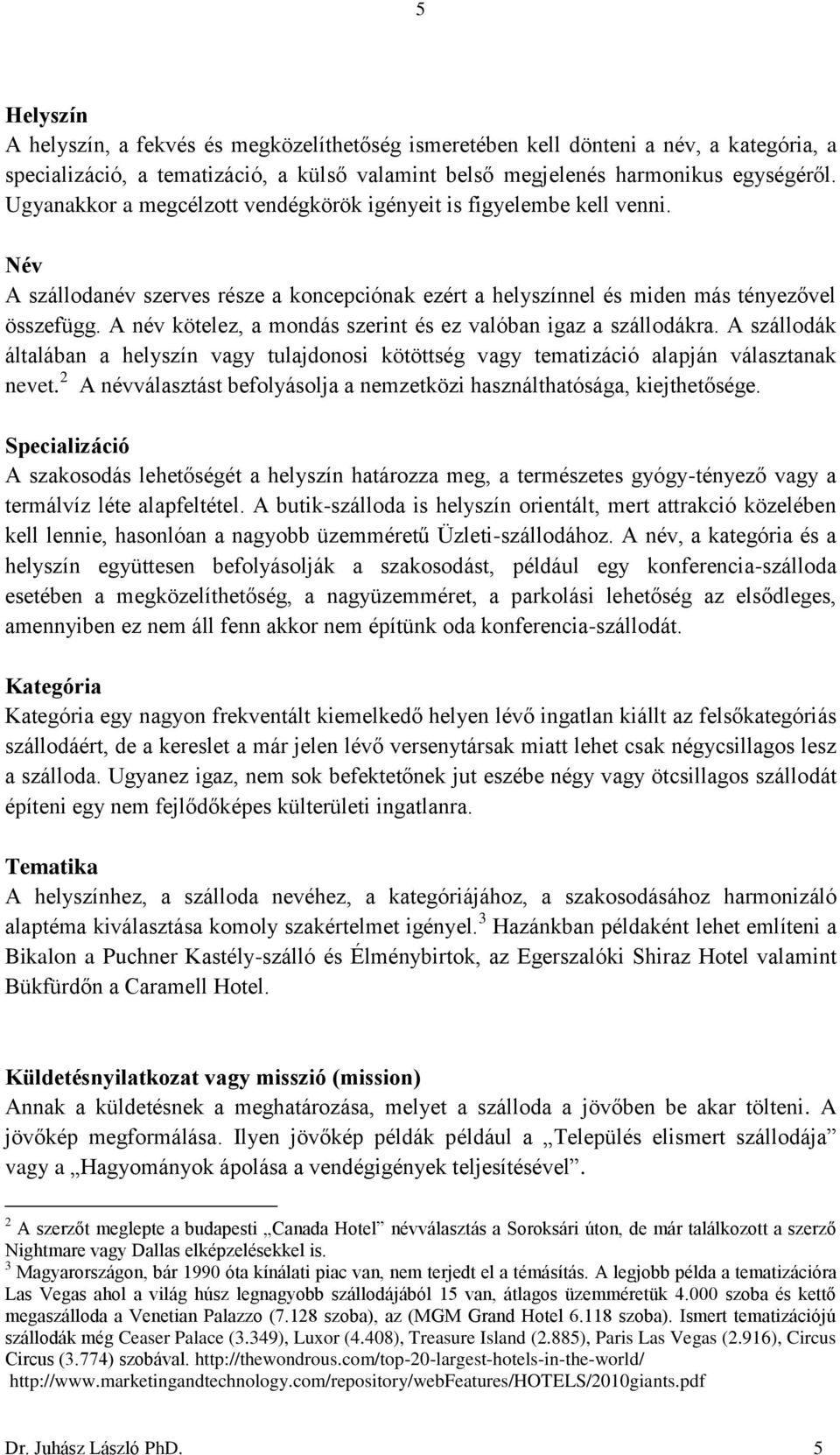 A név kötelez, a mondás szerint és ez valóban igaz a szállodákra. A szállodák általában a helyszín vagy tulajdonosi kötöttség vagy tematizáció alapján választanak nevet.