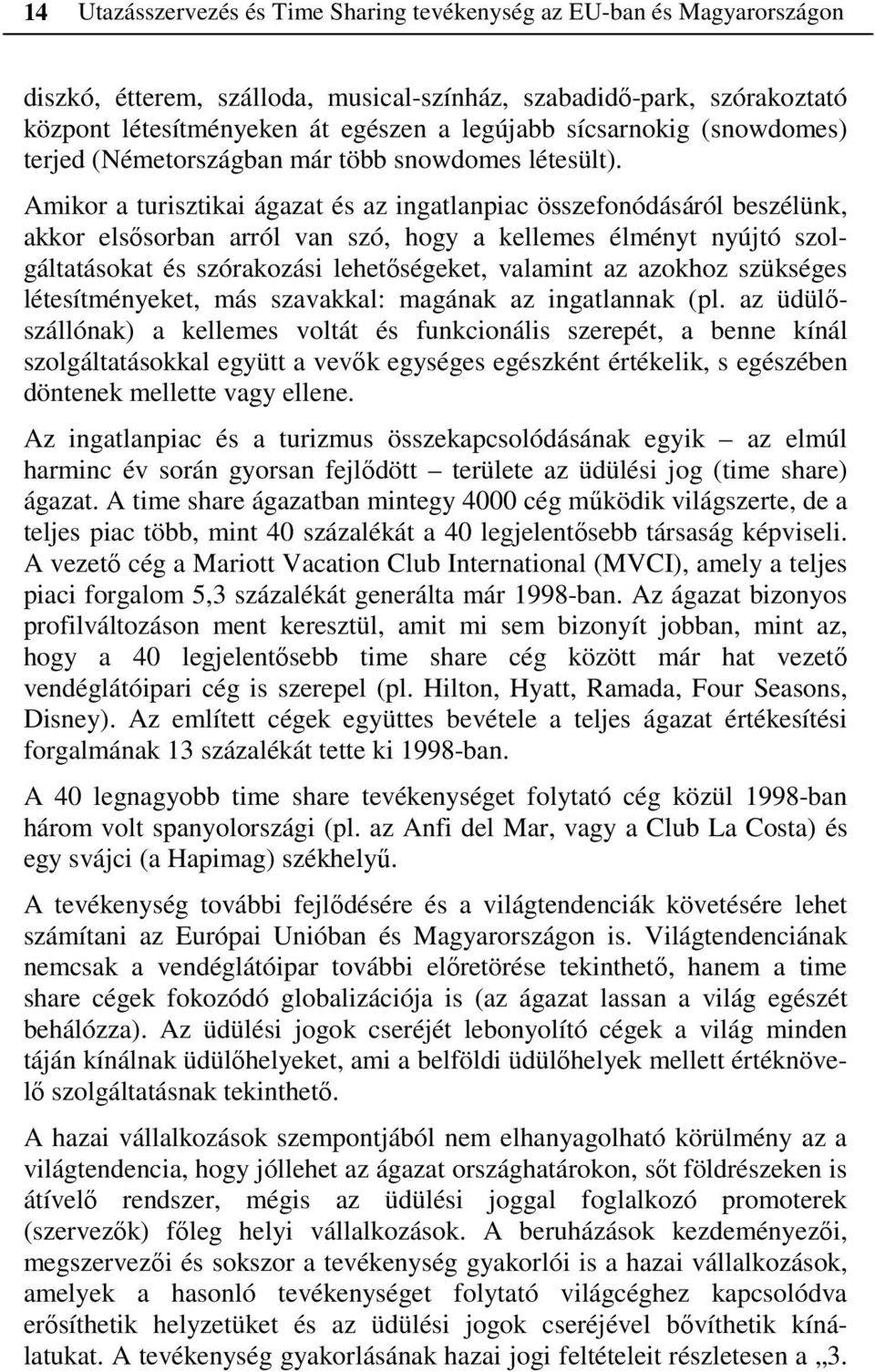 Amikor a turisztikai ágazat és az ingatlanpiac összefonódásáról beszélünk, akkor elsősorban arról van szó, hogy a kellemes élményt nyújtó szolgáltatásokat és szórakozási lehetőségeket, valamint az