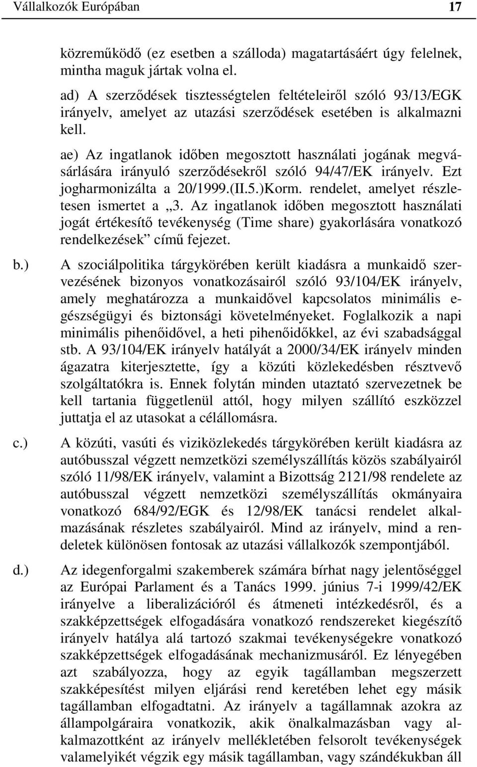 ae) Az ingatlanok időben megosztott használati jogának megvásárlására irányuló szerződésekről szóló 94/47/EK irányelv. Ezt jogharmonizálta a 20/1999.(II.5.)Korm.