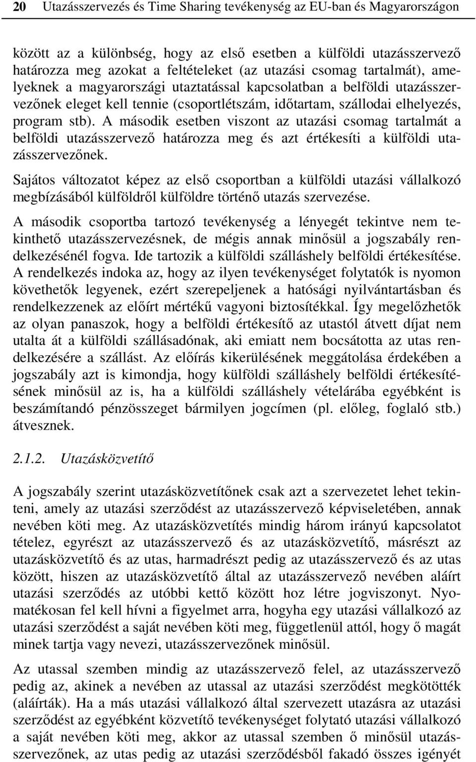 A második esetben viszont az utazási csomag tartalmát a belföldi utazásszervező határozza meg és azt értékesíti a külföldi utazásszervezőnek.