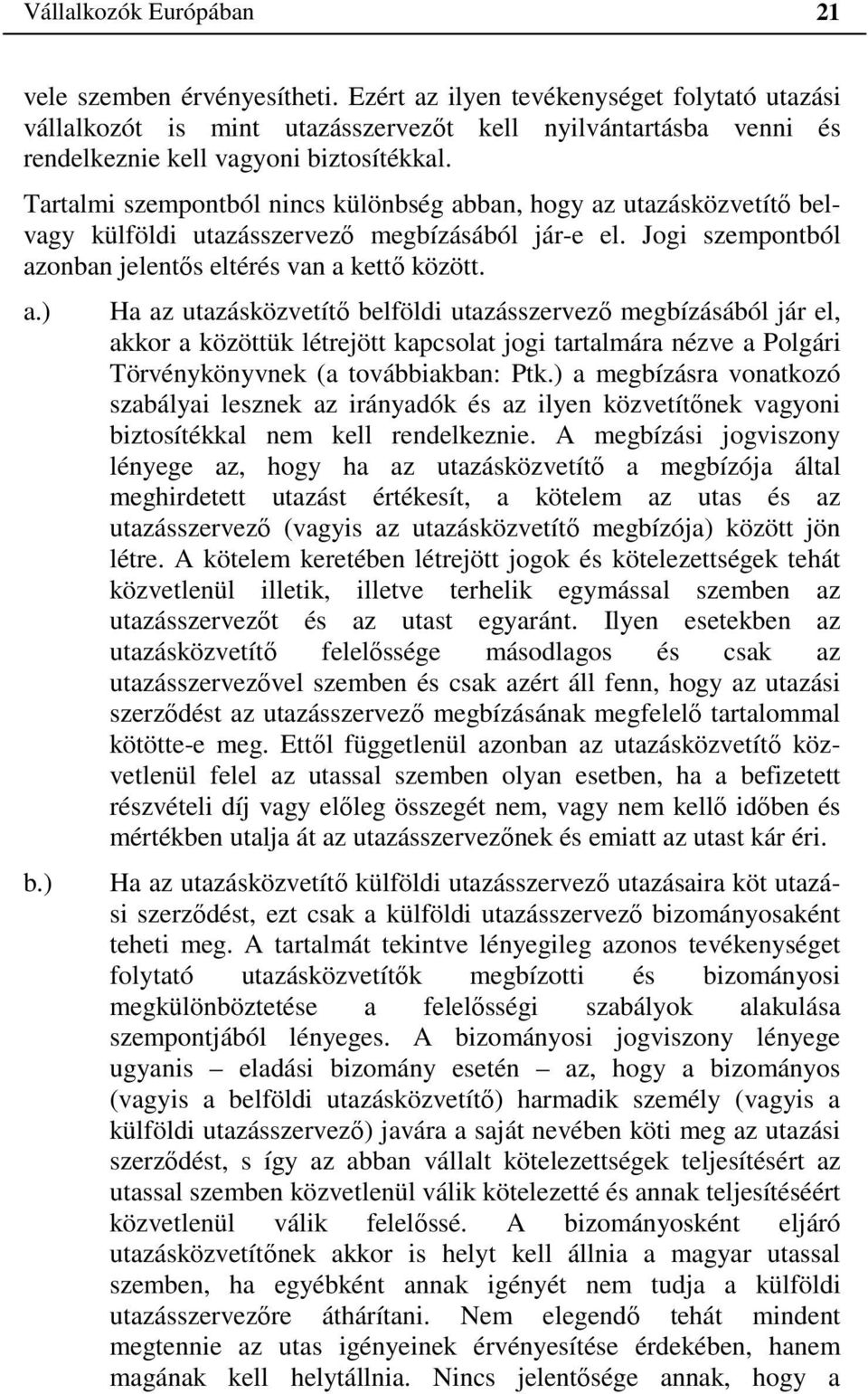 Tartalmi szempontból nincs különbség abban, hogy az utazásközvetítő belvagy külföldi utazásszervező megbízásából jár-e el. Jogi szempontból azonban jelentős eltérés van a kettő között. a.) b.