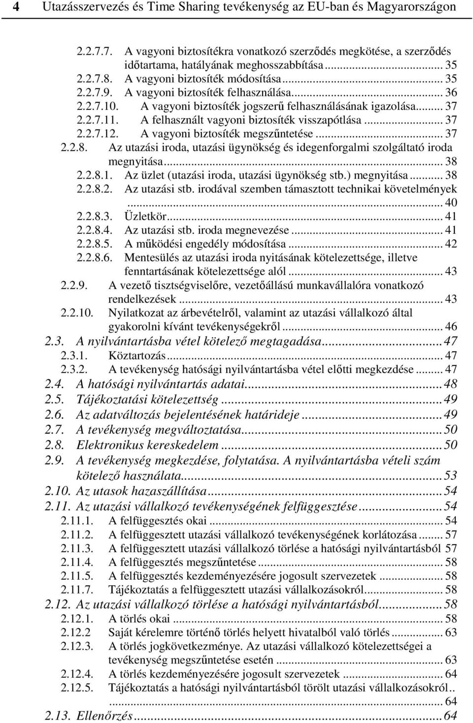 A felhasznált vagyoni biztosíték visszapótlása... 37 2.2.7.12. A vagyoni biztosíték megszűntetése... 37 2.2.8. Az utazási iroda, utazási ügynökség és idegenforgalmi szolgáltató iroda megnyitása... 38 2.