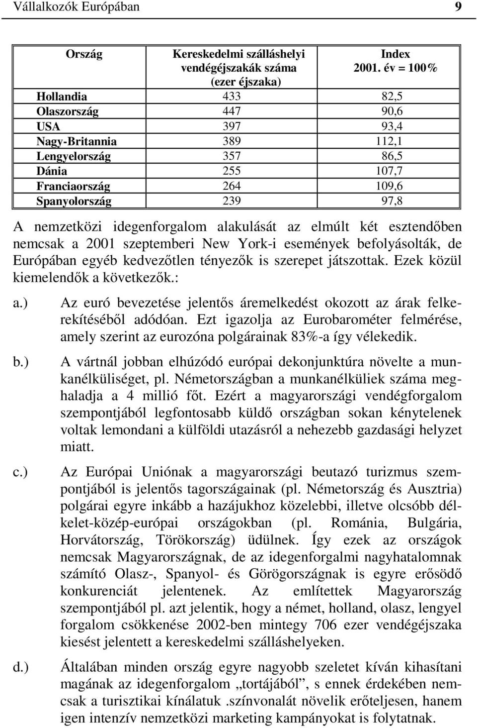 idegenforgalom alakulását az elmúlt két esztendőben nemcsak a 2001 szeptemberi New York-i események befolyásolták, de Európában egyéb kedvezőtlen tényezők is szerepet játszottak.