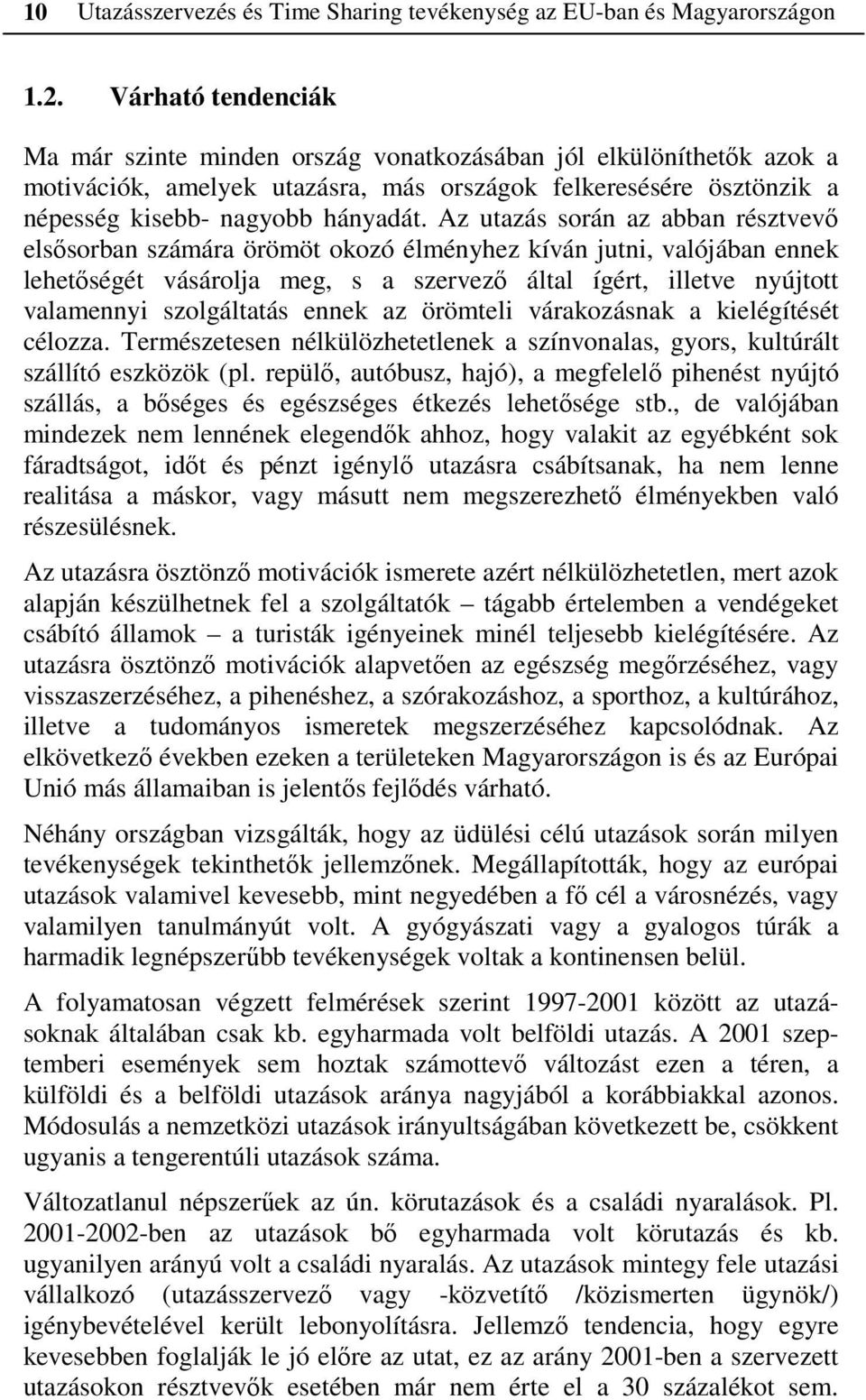 Az utazás során az abban résztvevő elsősorban számára örömöt okozó élményhez kíván jutni, valójában ennek lehetőségét vásárolja meg, s a szervező által ígért, illetve nyújtott valamennyi szolgáltatás