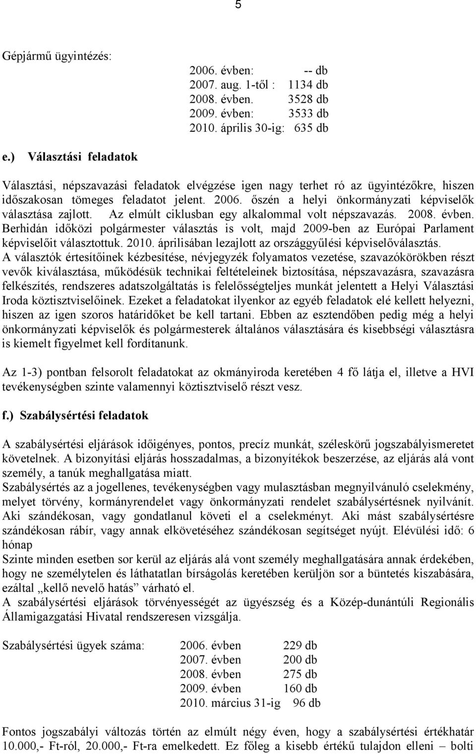 őszén a helyi önkormányzati képviselők választása zajlott. Az elmúlt ciklusban egy alkalommal volt népszavazás. 2008. évben.