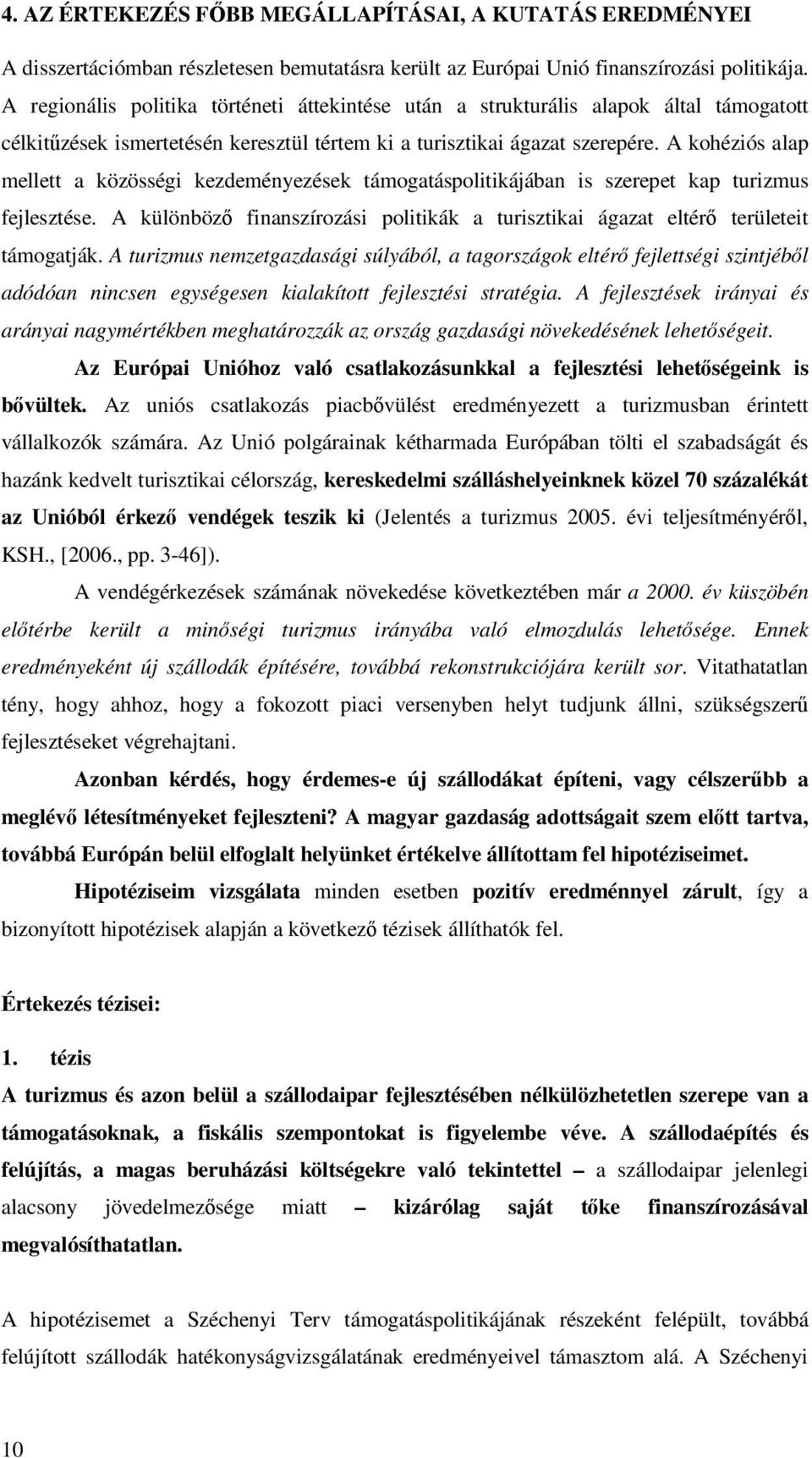 A kohéziós alap mellett a közösségi kezdeményezések támogatáspolitikájában is szerepet kap turizmus fejlesztése. A különbözı finanszírozási politikák a turisztikai ágazat eltérı területeit támogatják.