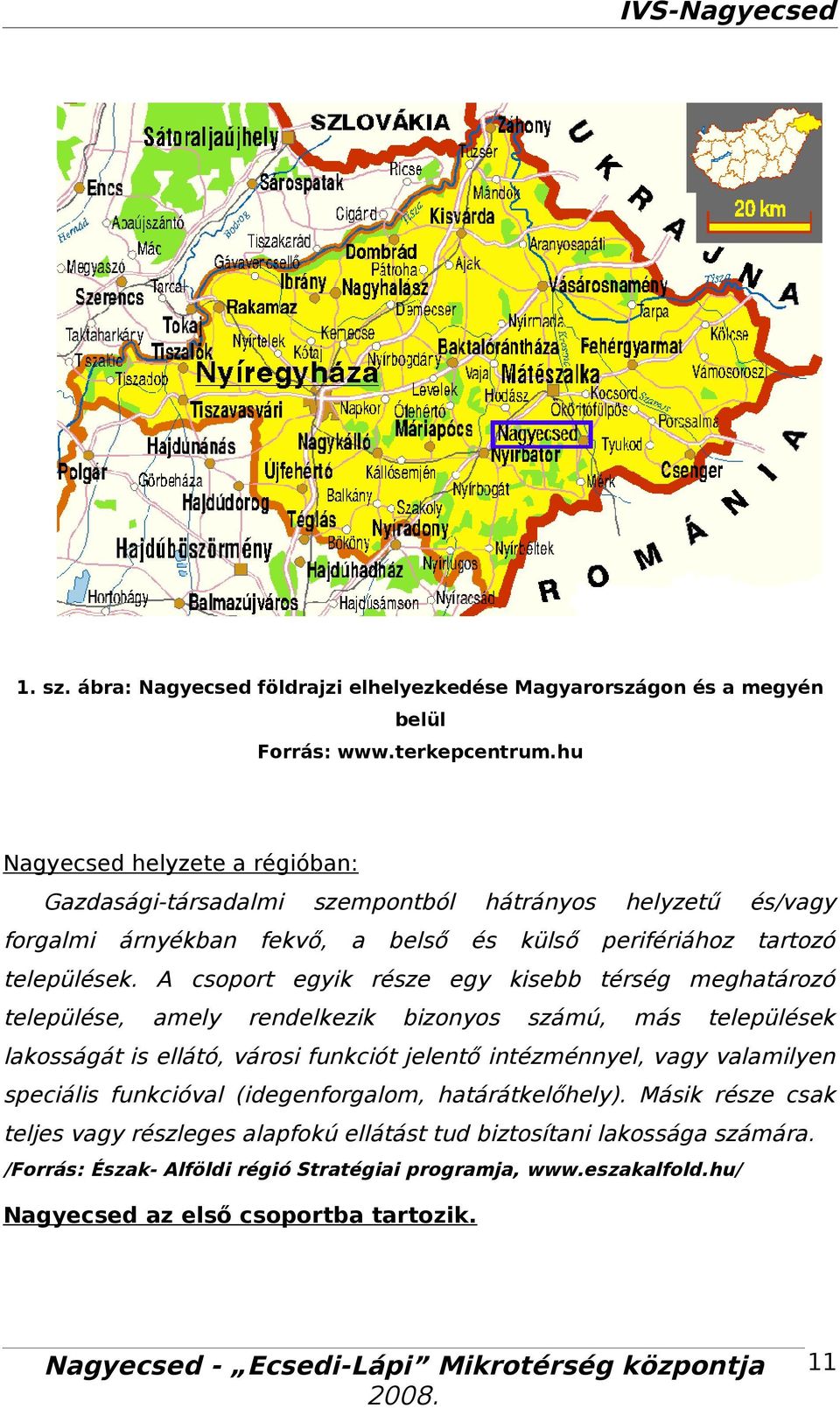 A csoport egyik része egy kisebb térség meghtározó települése, mely rendelkezik bizonyos számú, más települések lkosságát is ellátó, városi funkciót jelentő intézménnyel, vgy