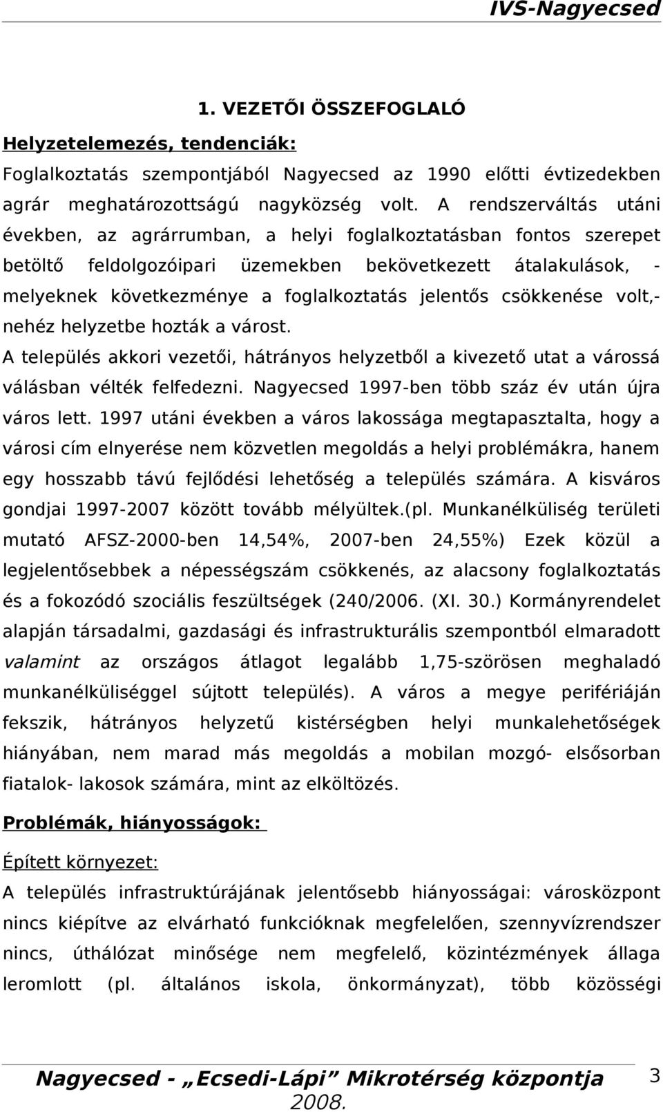 volt,nehéz helyzetbe hozták várost. A település kkori vezetői, hátrányos helyzetből kivezető utt várossá válásbn vélték felfedezni. Ngyecsed 1997ben több száz év után újr város lett.