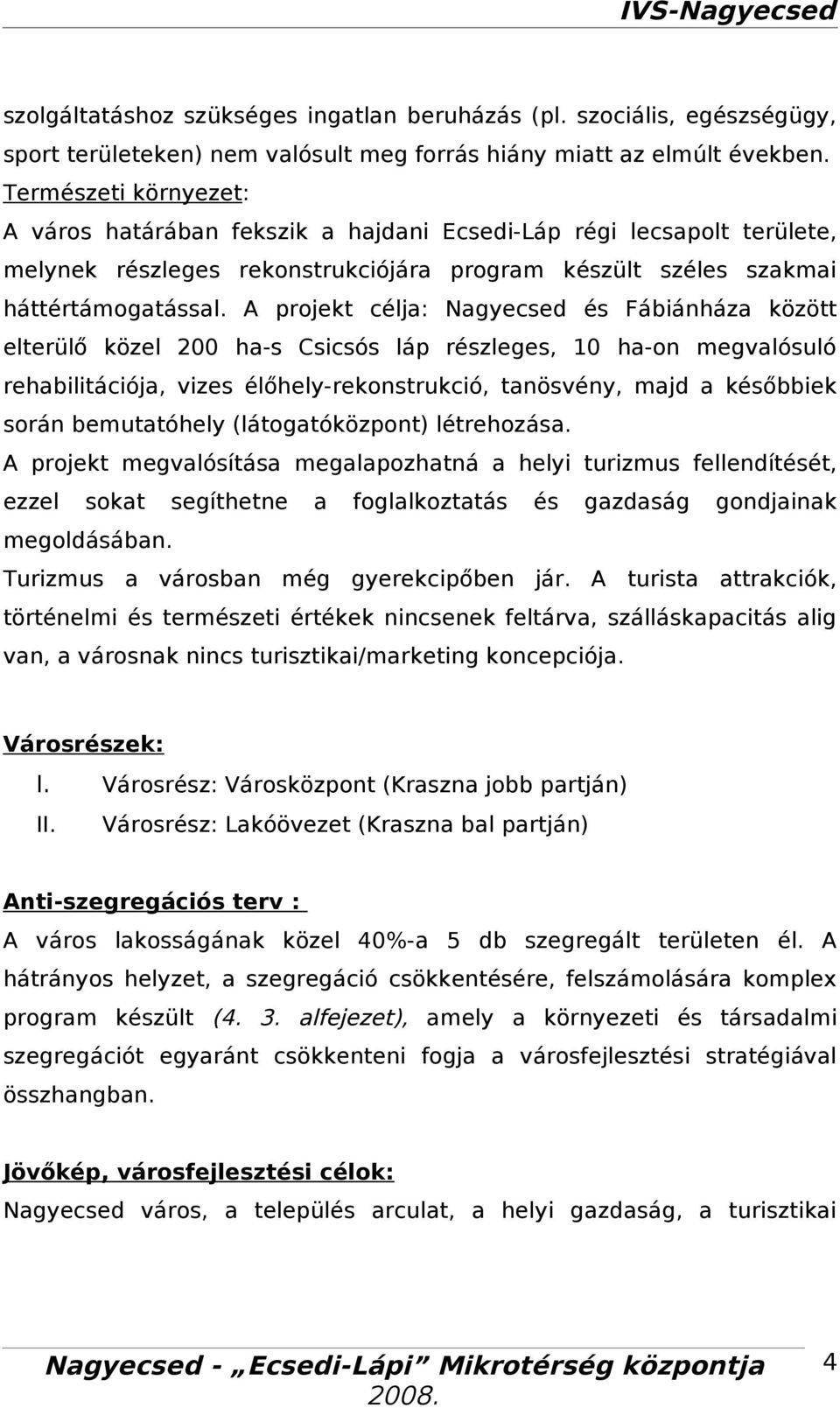 A projekt célj: Ngyecsed és Fábiánház között elterülő közel 200 hs Csicsós láp részleges, 10 hon megvlósuló rehbilitációj, vizes élőhelyrekonstrukció, tnösvény, mjd későbbiek során bemuttóhely