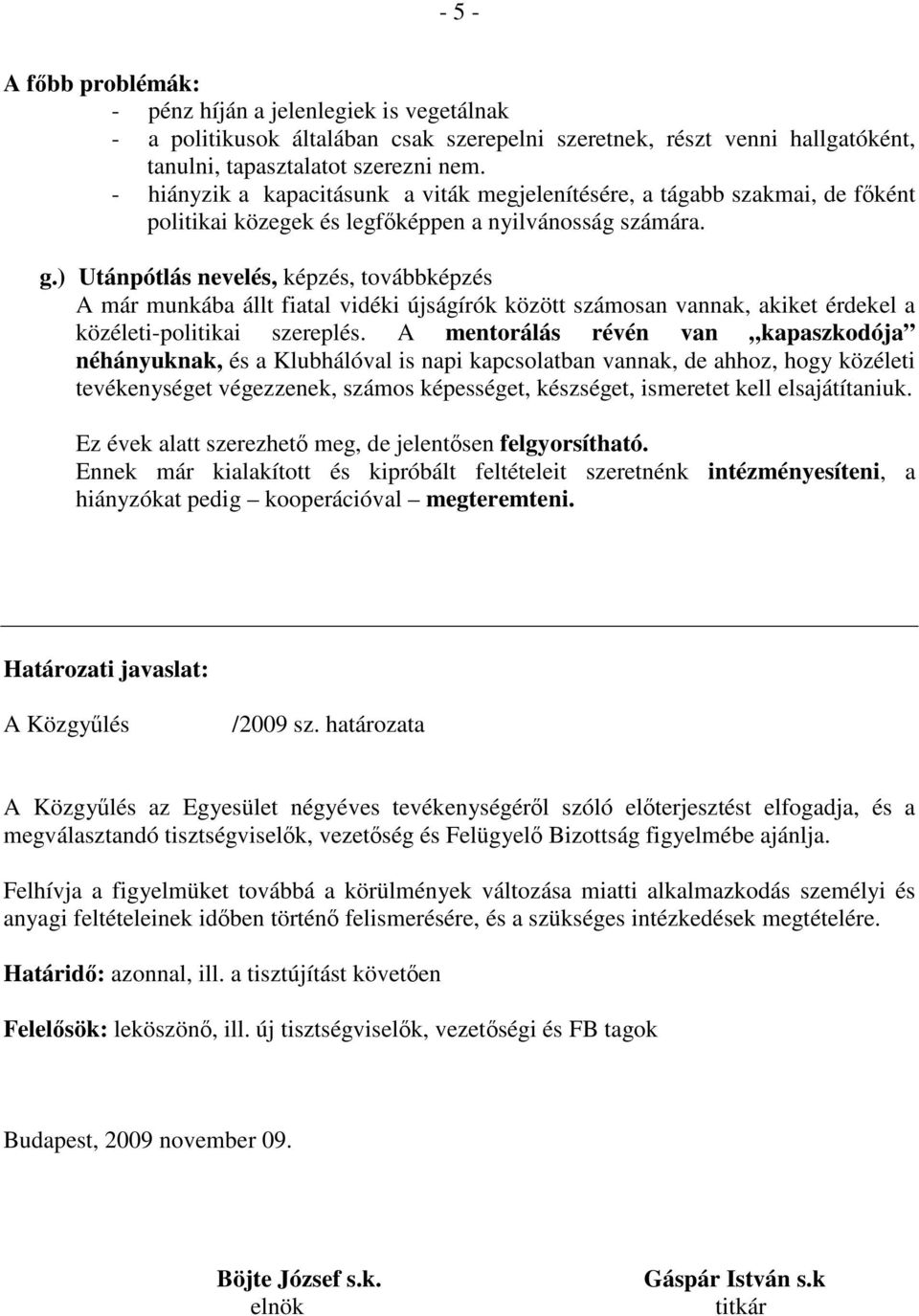 ) Utánpótlás nevelés, képzés, továbbképzés A már munkába állt fiatal vidéki újságírók között számosan vannak, akiket érdekel a közéleti-politikai szereplés.