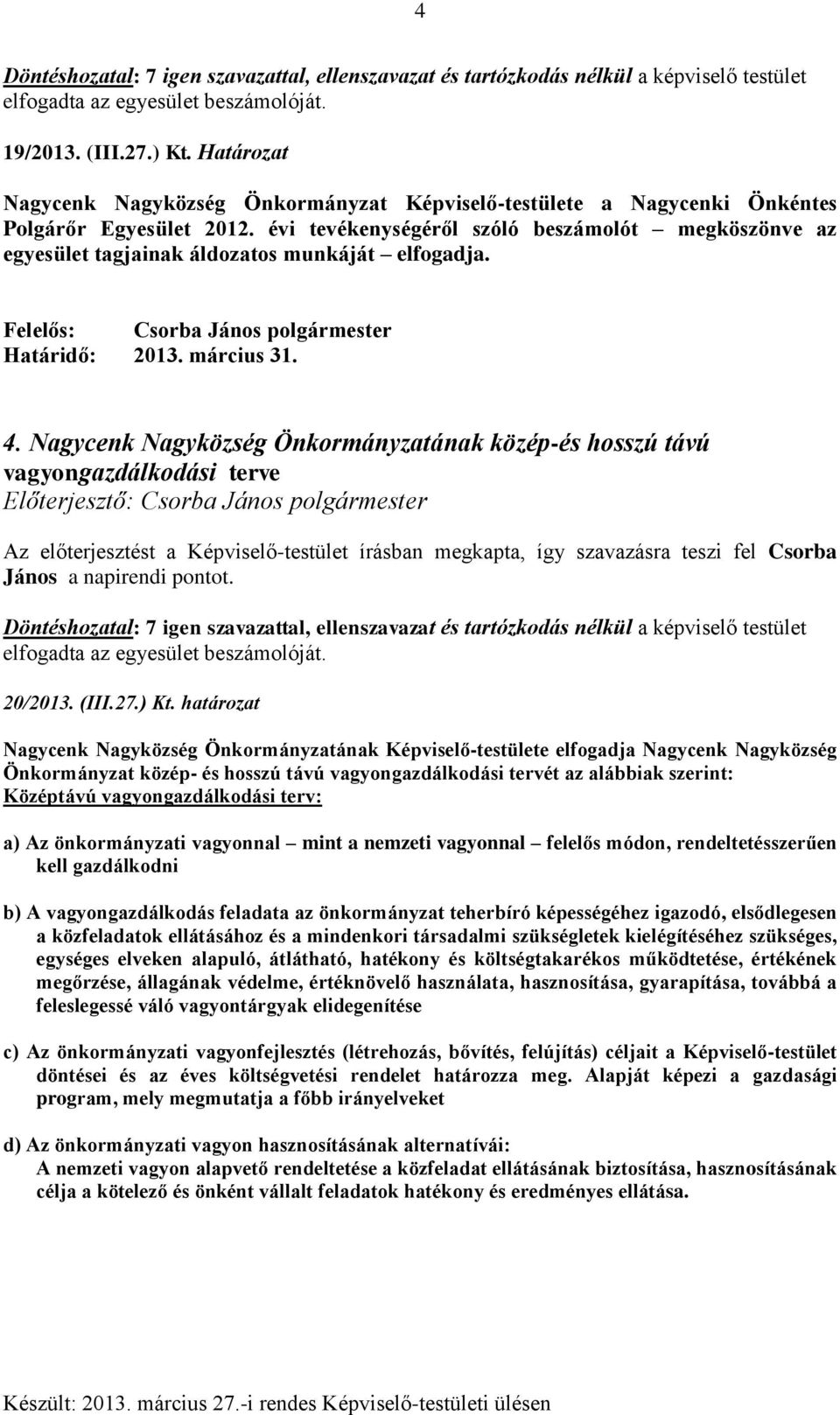 Nagycenk Nagyközség Önkormányzatának közép-és hosszú távú vagyongazdálkodási terve Az előterjesztést a Képviselő-testület írásban megkapta, így szavazásra teszi fel Csorba János a napirendi pontot.