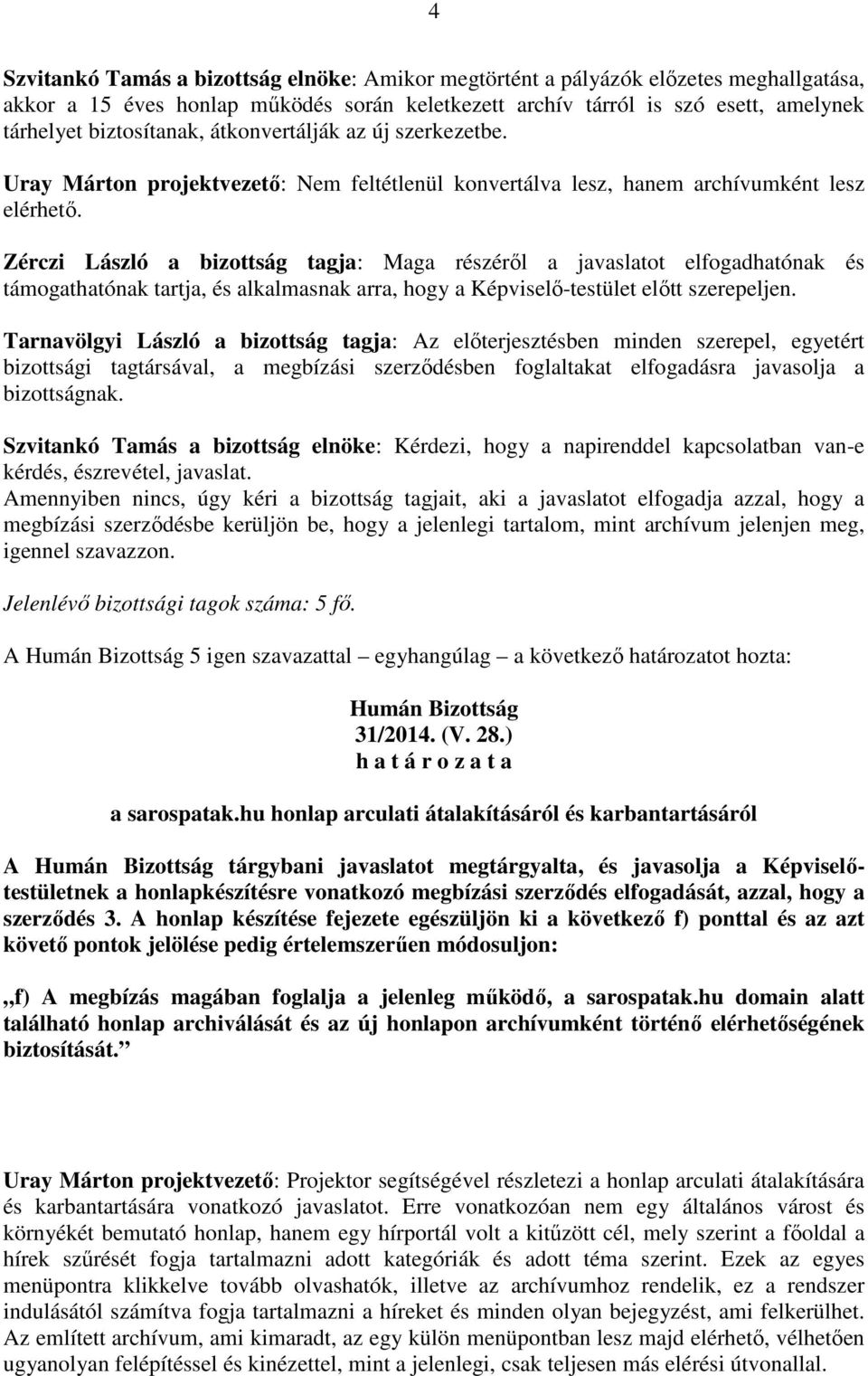 Zérczi László a bizottság tagja: Maga részéről a javaslatot elfogadhatónak és támogathatónak tartja, és alkalmasnak arra, hogy a Képviselő-testület előtt szerepeljen.