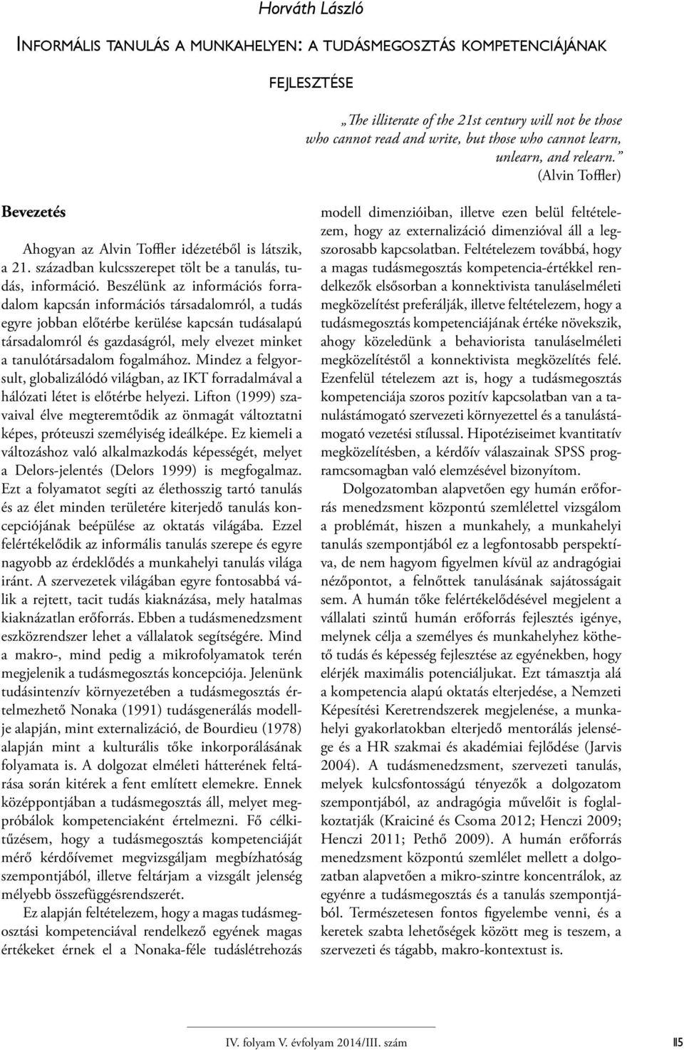 Beszélünk az információs forradalom kapcsán információs társadalomról, a tudás egyre jobban előtérbe kerülése kapcsán tudásalapú társadalomról és gazdaságról, mely elvezet minket a tanulótársadalom