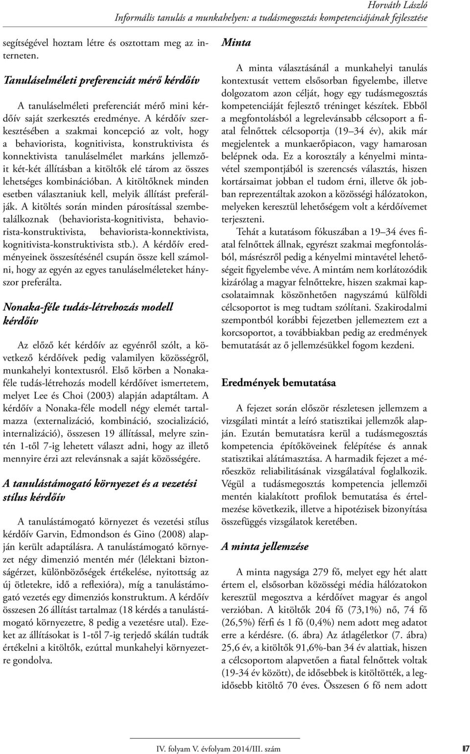 A kérdőív szerkesztésében a szakmai koncepció az volt, hogy a behaviorista, kognitivista, konstruktivista és konnektivista tanuláselmélet markáns jellemzőit két-két állításban a kitöltők elé tárom az