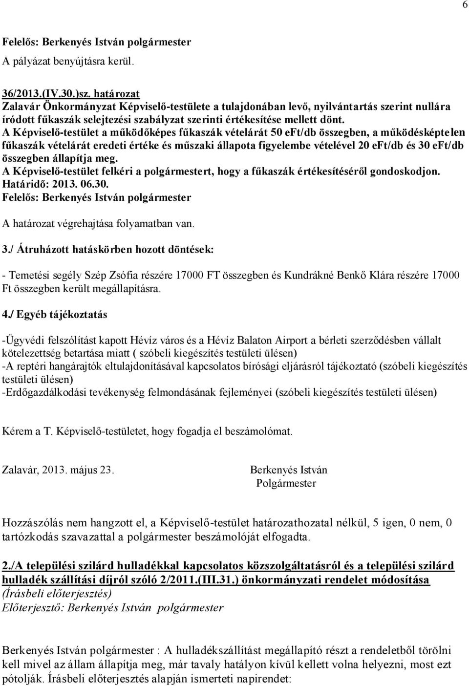 A Képviselő-testület a működőképes fűkaszák vételárát 50 eft/db összegben, a működésképtelen fűkaszák vételárát eredeti értéke és műszaki állapota figyelembe vételével 20 eft/db és 30 eft/db