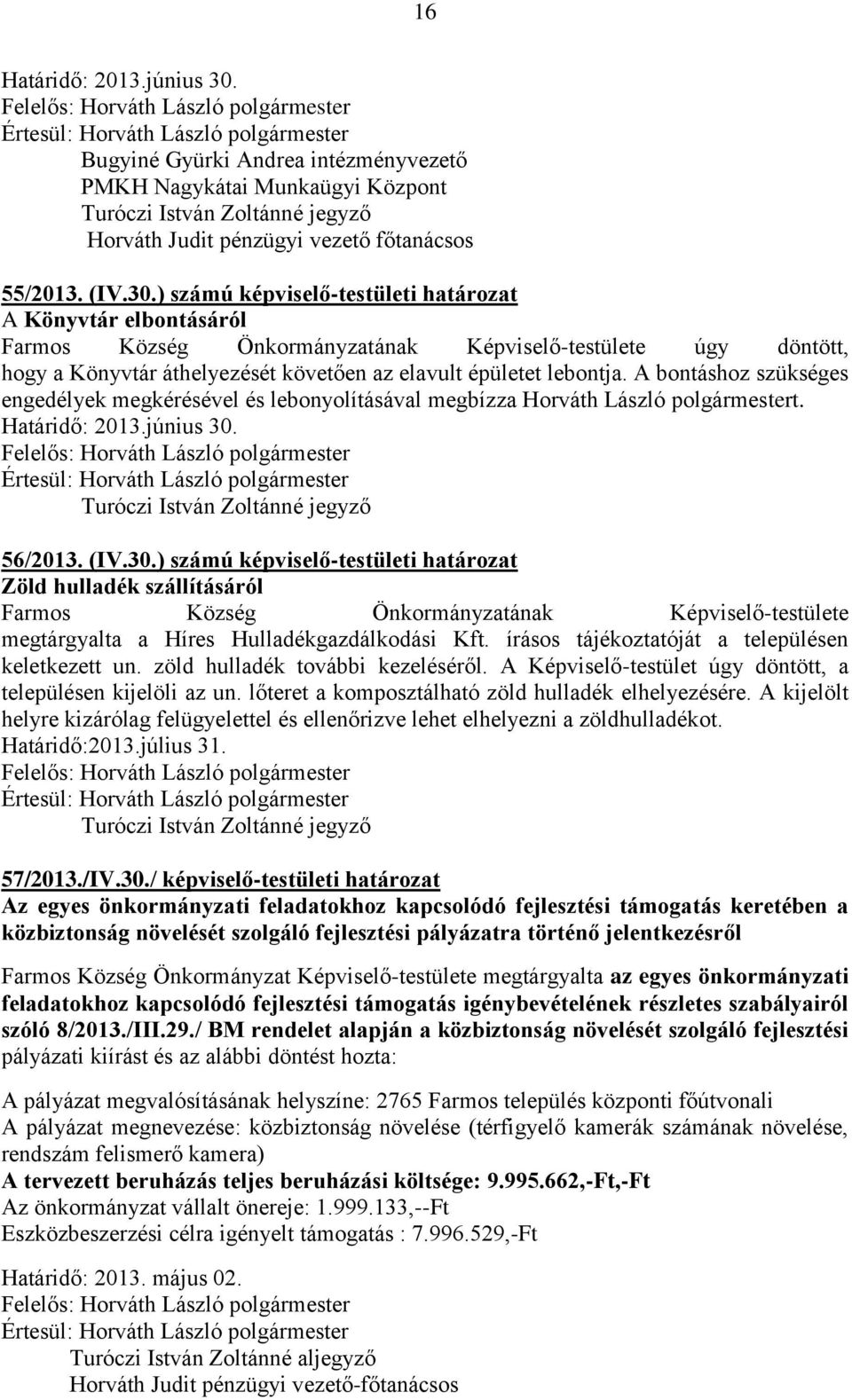 ) számú képviselő-testületi határozat A Könyvtár elbontásáról Farmos Község Önkormányzatának Képviselő-testülete úgy döntött, hogy a Könyvtár áthelyezését követően az elavult épületet lebontja.