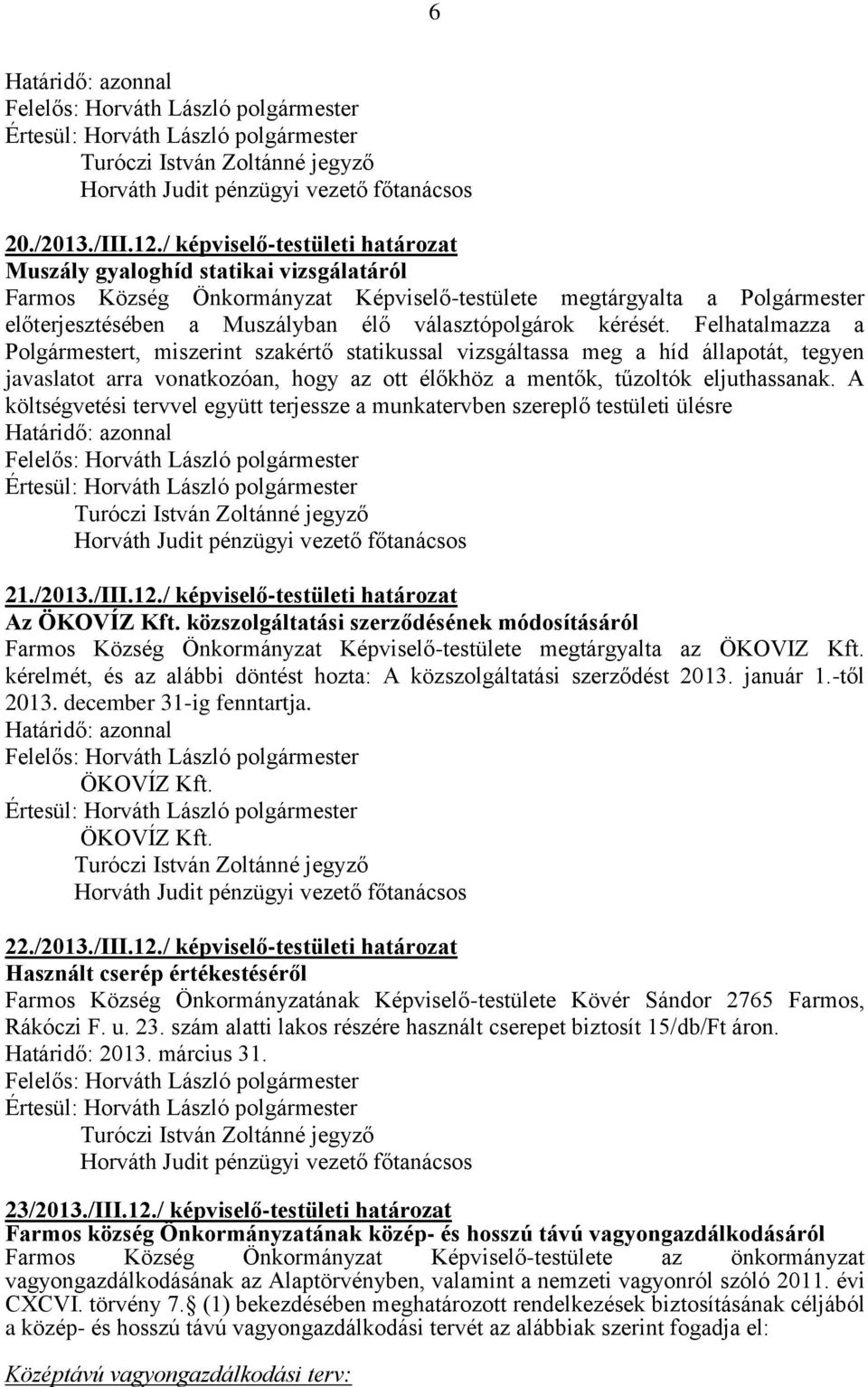 kérését. Felhatalmazza a Polgármestert, miszerint szakértő statikussal vizsgáltassa meg a híd állapotát, tegyen javaslatot arra vonatkozóan, hogy az ott élőkhöz a mentők, tűzoltók eljuthassanak.