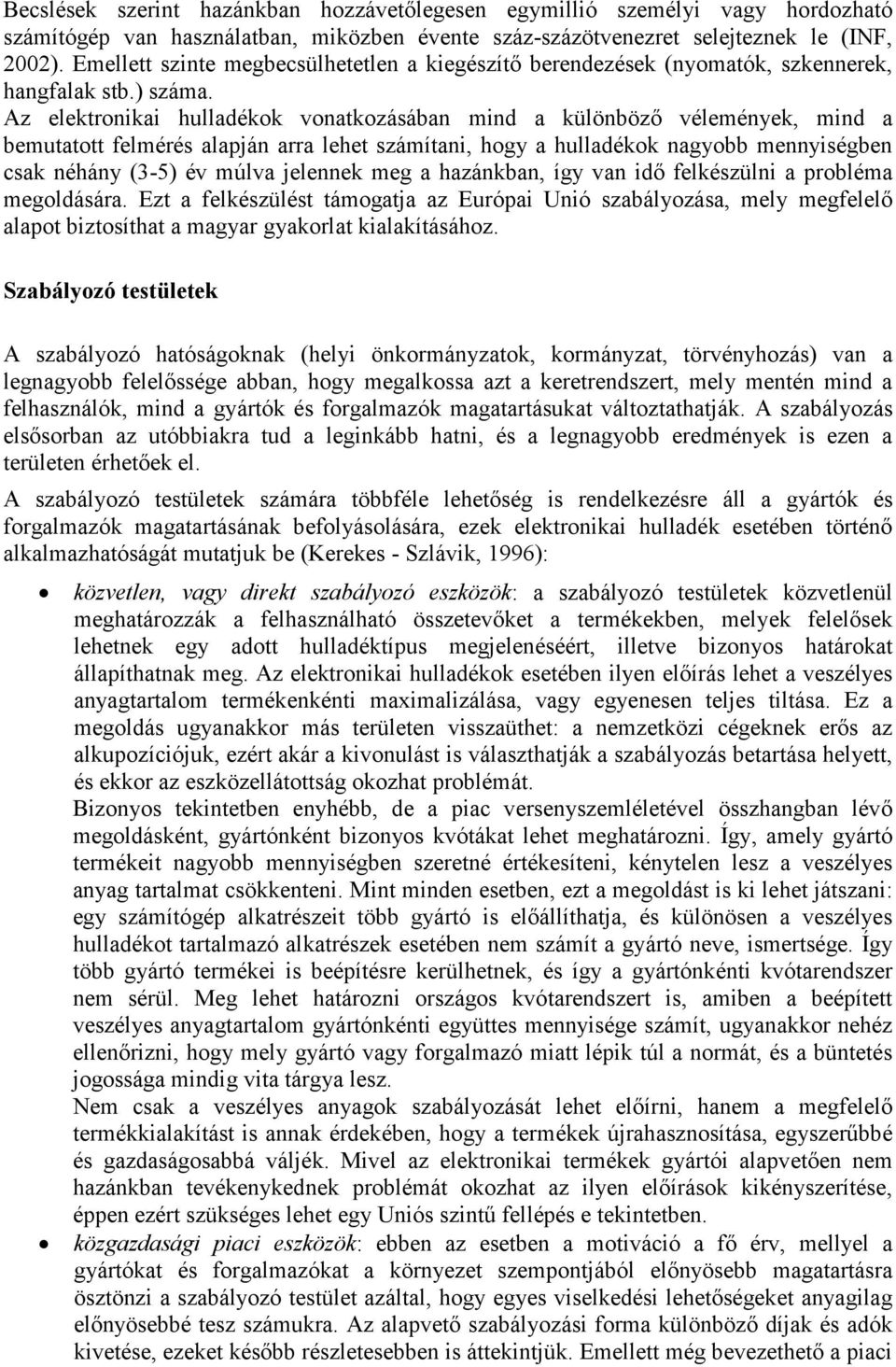 Az elektronikai hulladékok vonatkozásában mind a különböző vélemények, mind a bemutatott felmérés alapján arra lehet számítani, hogy a hulladékok nagyobb mennyiségben csak néhány (3-5) év múlva