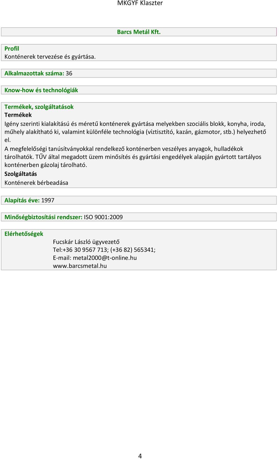 technológia (víztisztító, kazán, gázmotor, stb.) helyezhető el. A megfelelőségi tanúsítványokkal rendelkező konténerben veszélyes anyagok, hulladékok tárolhatók.