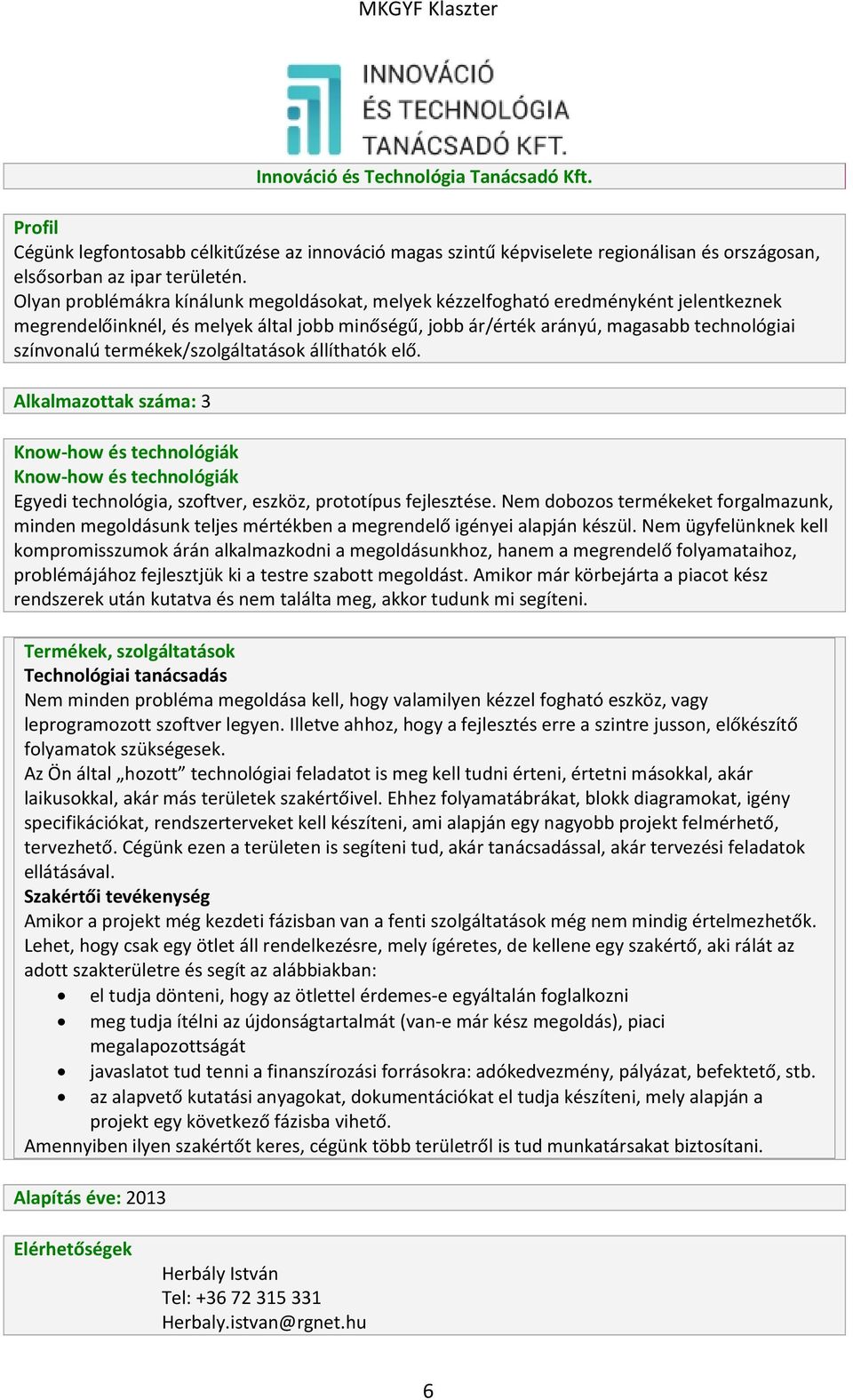 termékek/szolgáltatások állíthatók elő. Alkalmazottak száma: 3 Egyedi technológia, szoftver, eszköz, prototípus fejlesztése.