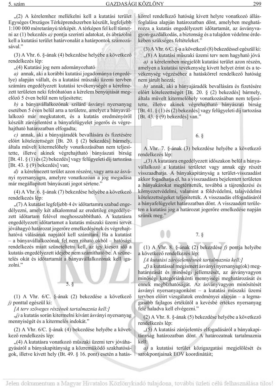 -ának (4) bekezdése helyébe a következõ rendelkezés lép: (4) Kutatási jog nem adományozható a) annak, aki a korábbi kutatási jogadománya (engedélye) alapján vállalt, és a kutatási mûszaki üzemi